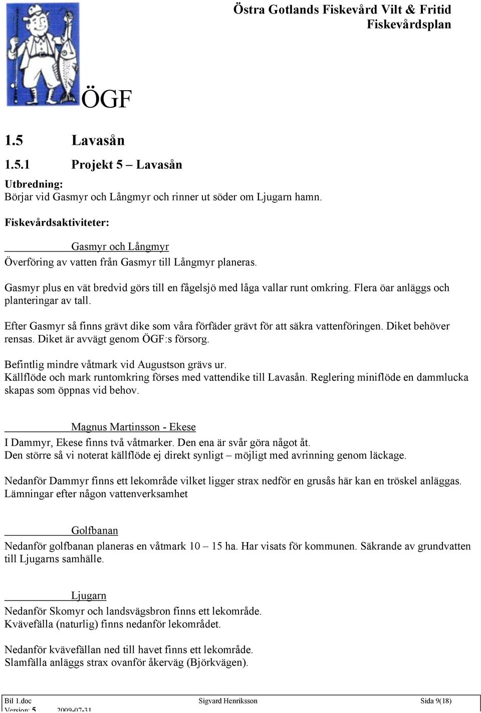 Efter Gasmyr så finns grävt dike som våra förfäder grävt för att säkra vattenföringen. Diket behöver rensas. Diket är avvägt genom :s försorg. Befintlig mindre våtmark vid Augustson grävs ur.