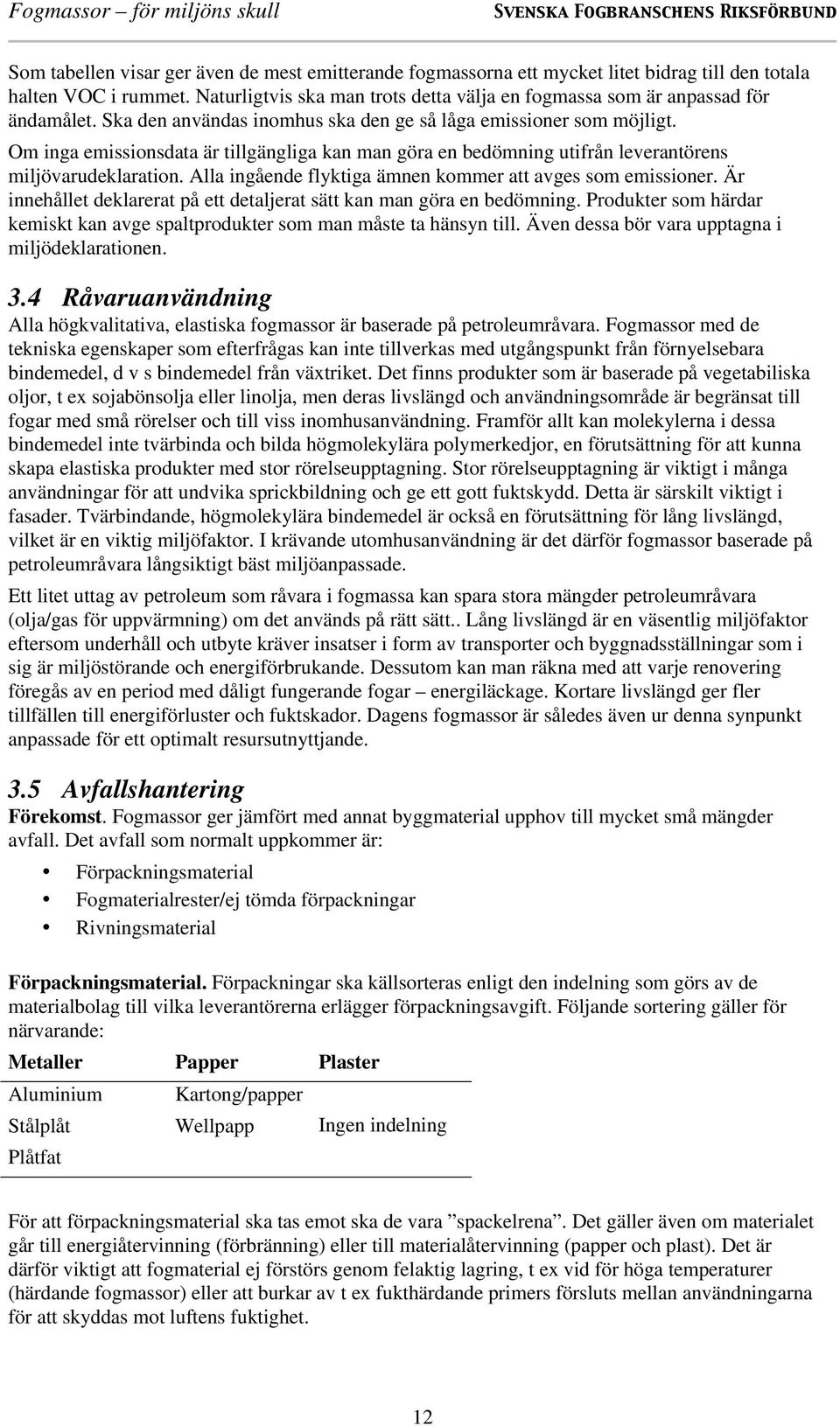 Om inga emissionsdata är tillgängliga kan man göra en bedömning utifrån leverantörens miljövarudeklaration. Alla ingående flyktiga ämnen kommer att avges som emissioner.