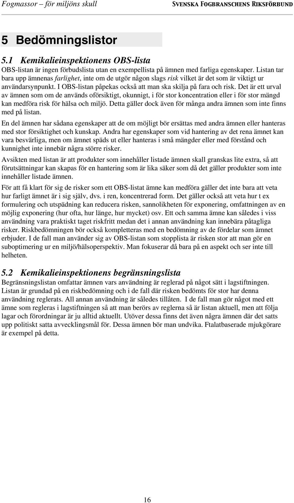 Det är ett urval av ämnen som om de används oförsiktigt, okunnigt, i för stor koncentration eller i för stor mängd kan medföra risk för hälsa och miljö.