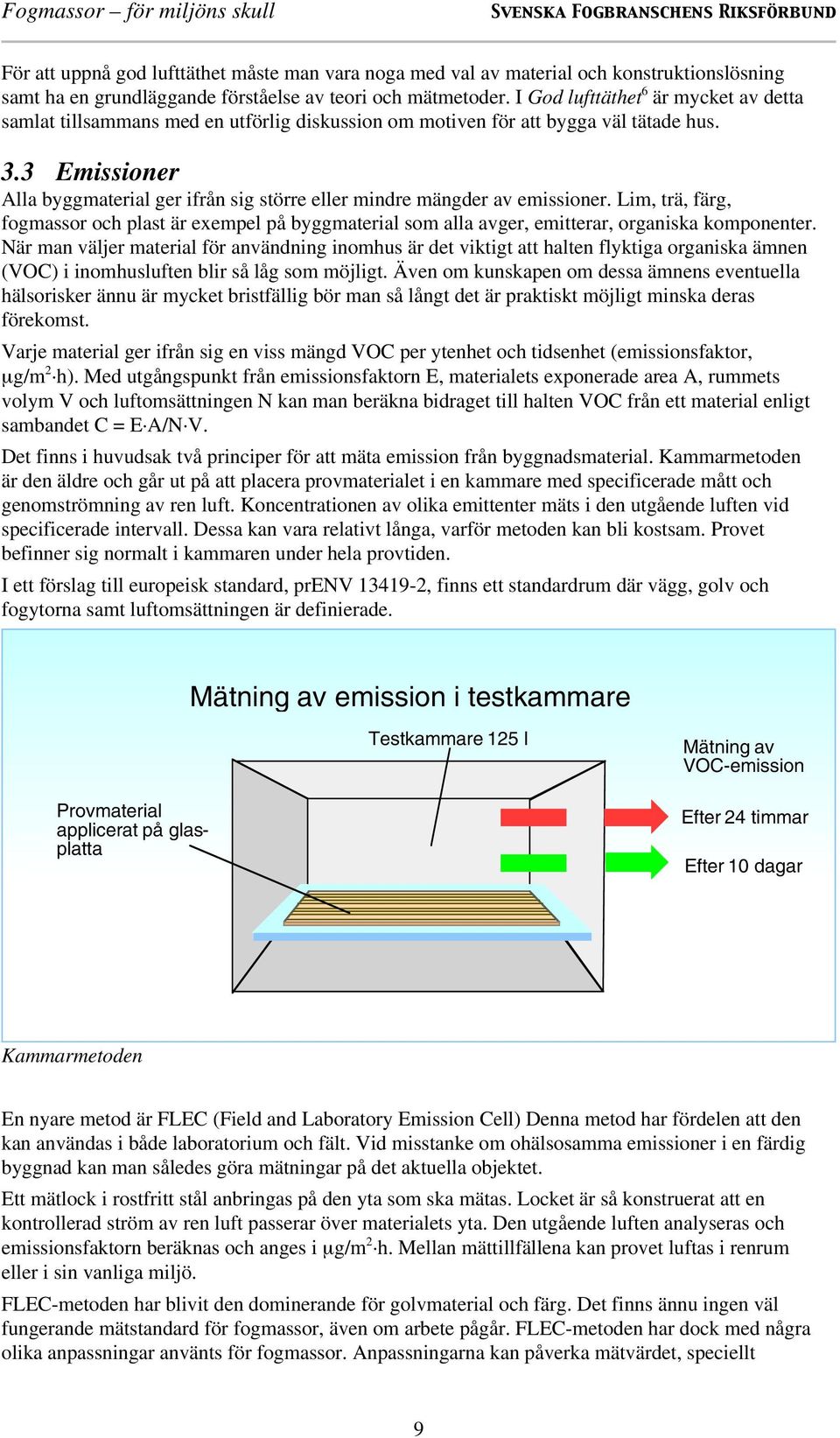 3 Emissioner Alla byggmaterial ger ifrån sig större eller mindre mängder av emissioner. Lim, trä, färg, fogmassor och plast är exempel på byggmaterial som alla avger, emitterar, organiska komponenter.