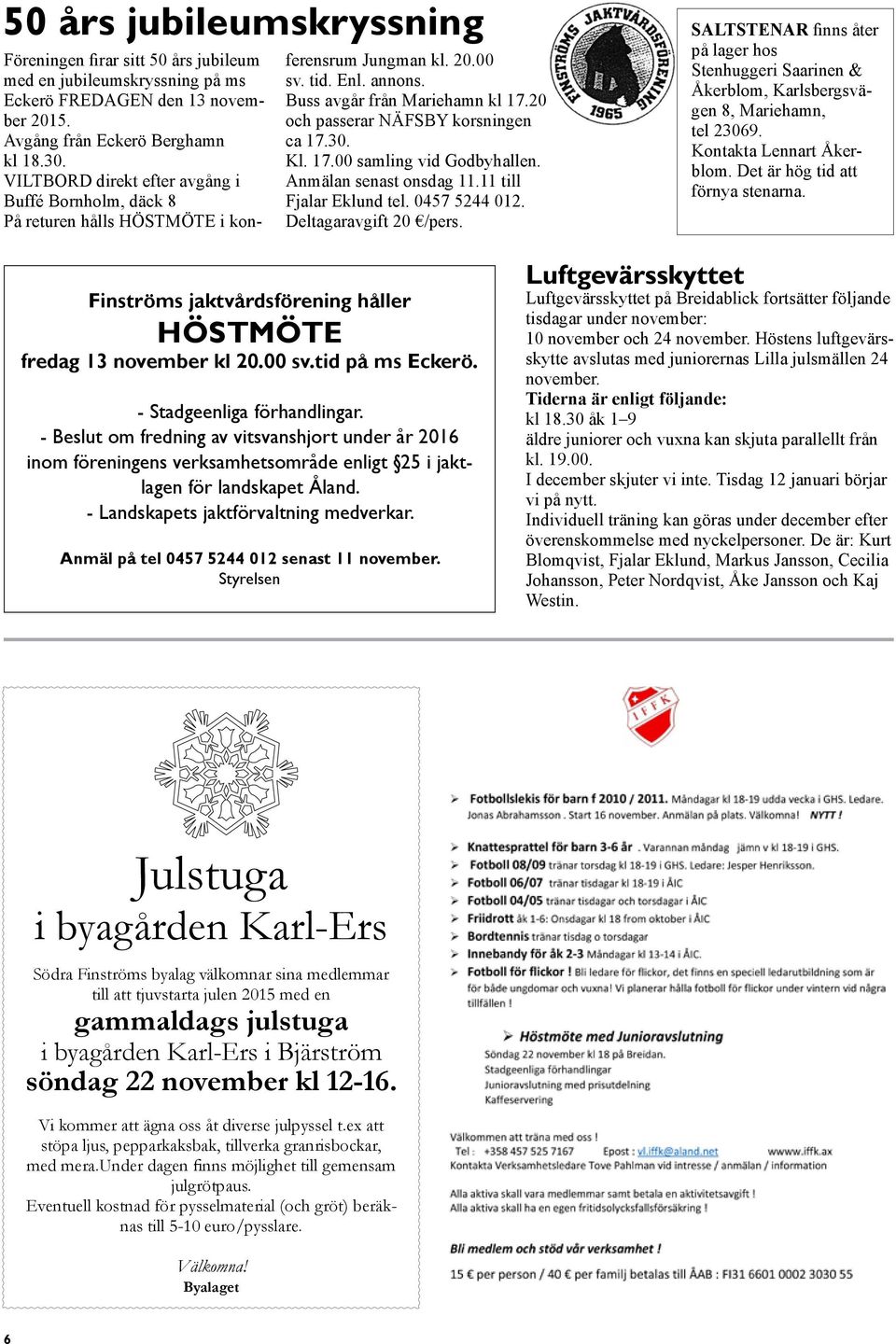 20 och passerar NÄFSBY korsningen ca 17.30. Kl. 17.00 samling vid Godbyhallen. Anmälan senast onsdag 11.11 till Fjalar Eklund tel. 0457 5244 012. Deltagaravgift 20 /pers.