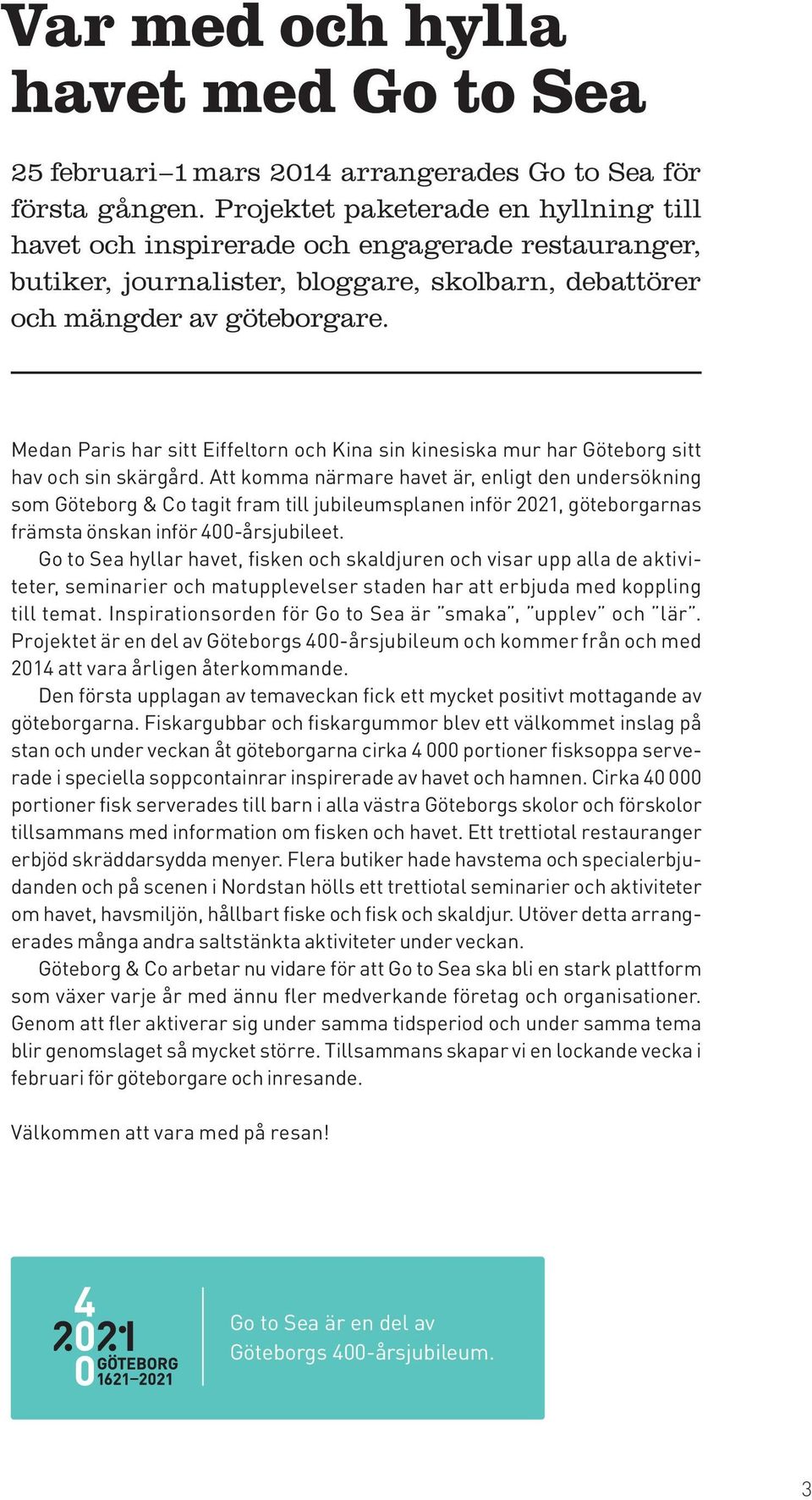 Medan Paris har sitt Eiffeltorn och Kina sin kinesiska mur har Göteborg sitt hav och sin skärgård.