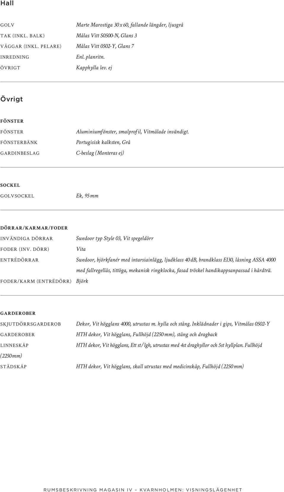 dörr) Vita Entrédörrar Swedoor, björkfanér med intarsiainlägg, ljudklass 40 db, brandklass EI30, låsning ASSA 4000 med fallregellås, tittöga, mekanisk ringklocka, fasad tröskel handikappsanpassad i