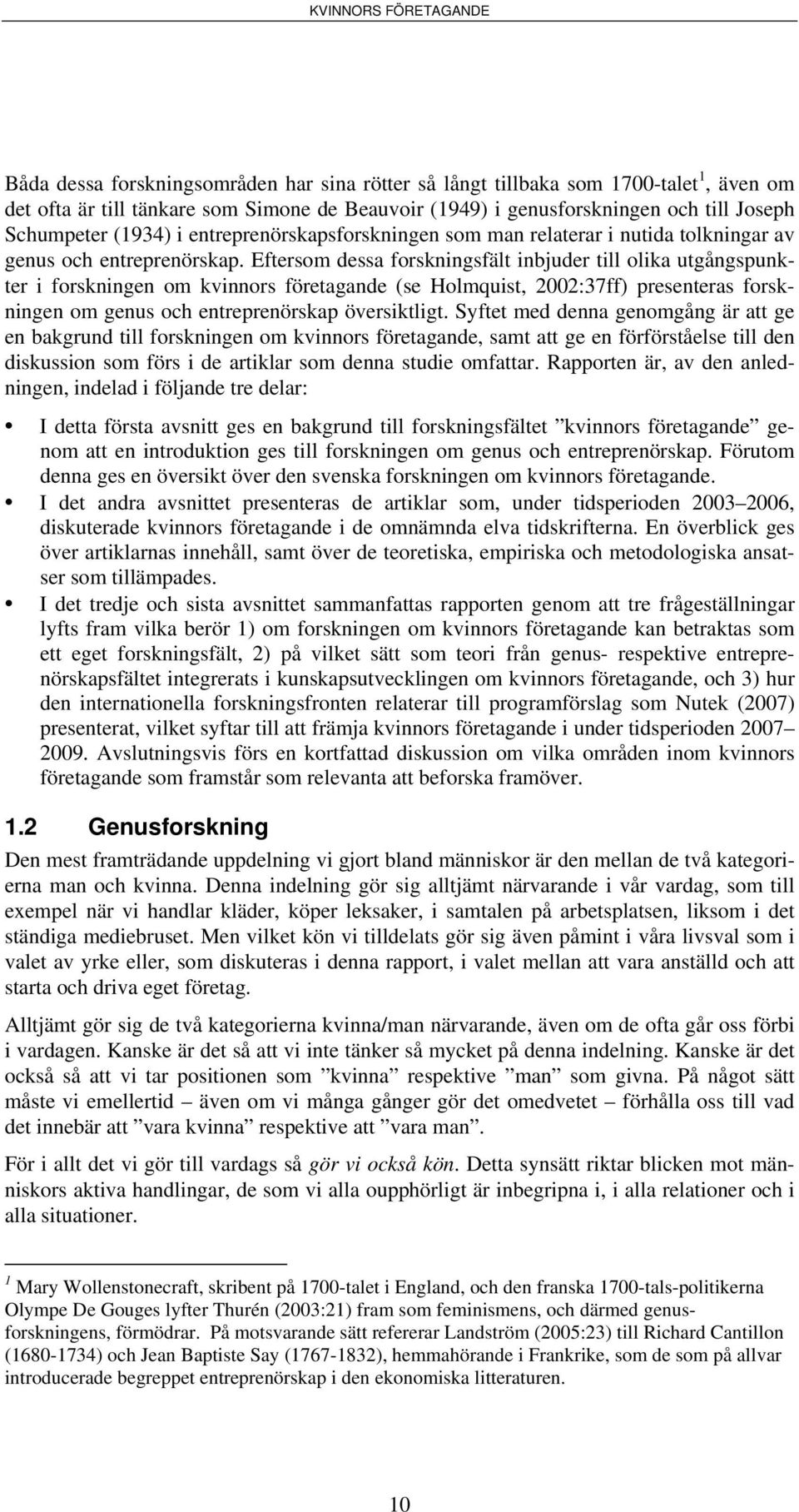 Eftersom dessa forskningsfält inbjuder till olika utgångspunkter i forskningen om kvinnors företagande (se Holmquist, 2002:37ff) presenteras forskningen om genus och entreprenörskap översiktligt.