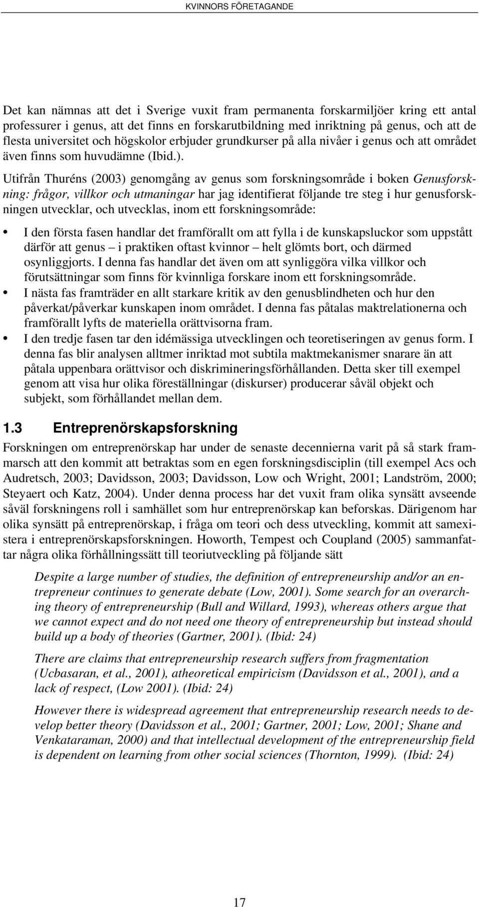 Utifrån Thuréns (2003) genomgång av genus som forskningsområde i boken Genusforskning: frågor, villkor och utmaningar har jag identifierat följande tre steg i hur genusforskningen utvecklar, och