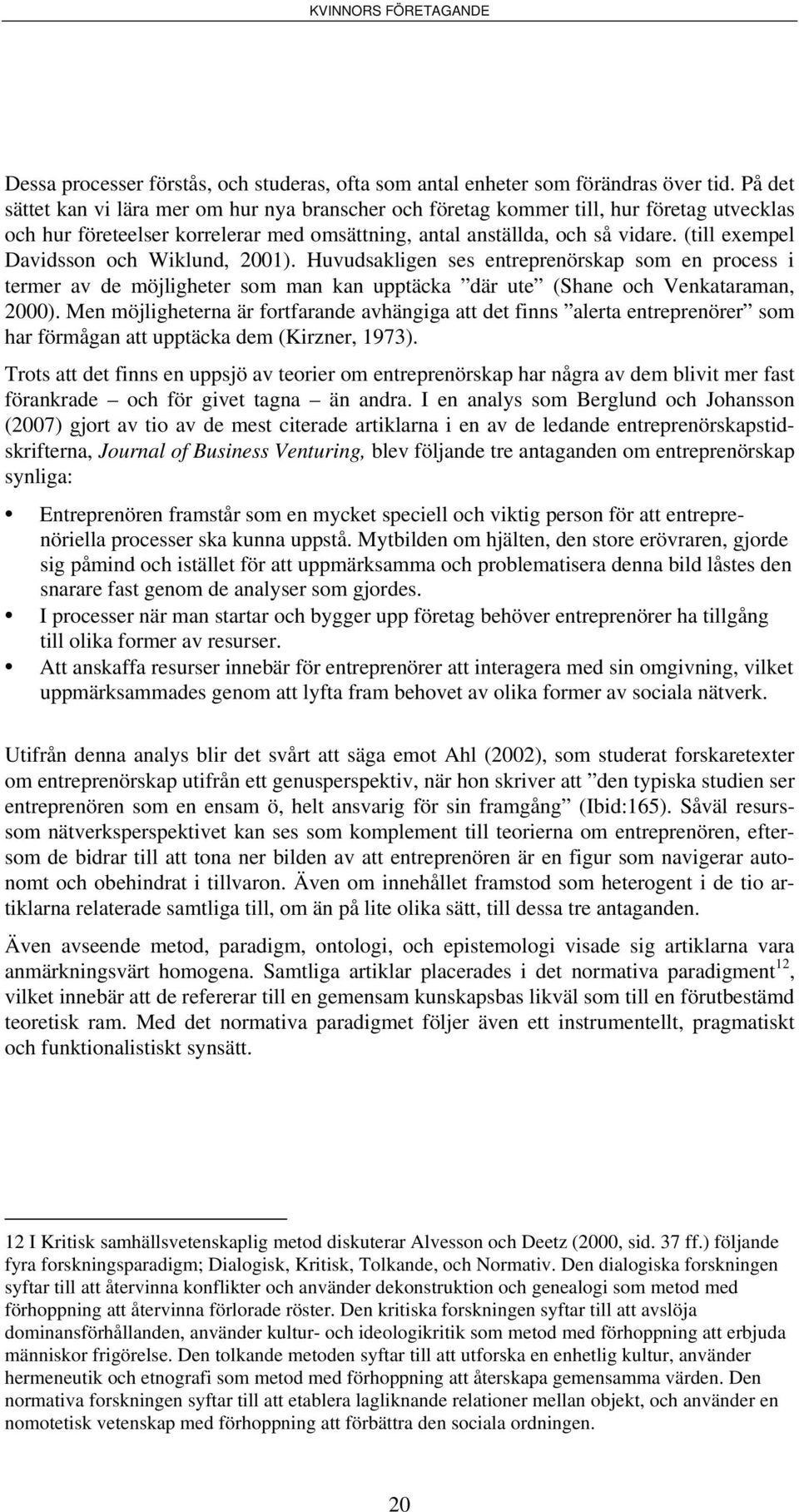 (till exempel Davidsson och Wiklund, 2001). Huvudsakligen ses entreprenörskap som en process i termer av de möjligheter som man kan upptäcka där ute (Shane och Venkataraman, 2000).