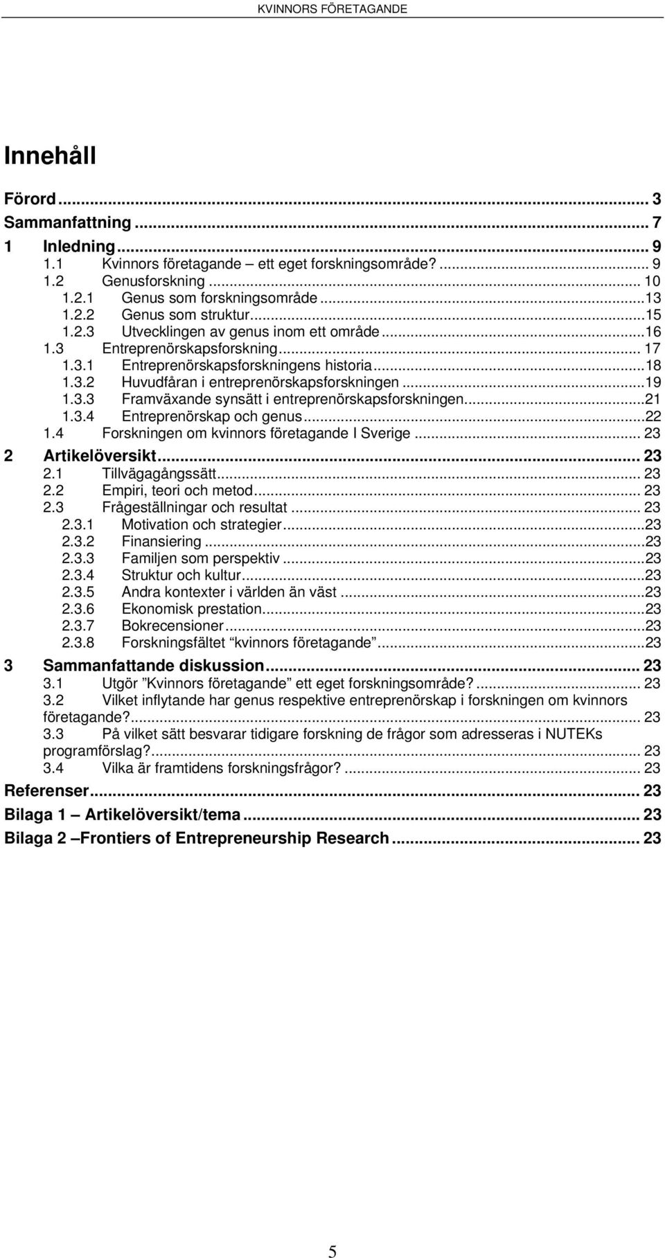 ..21 1.3.4 Entreprenörskap och genus...22 1.4 Forskningen om kvinnors företagande I Sverige... 23 2 Artikelöversikt... 23 2.1 Tillvägagångssätt... 23 2.2 Empiri, teori och metod... 23 2.3 Frågeställningar och resultat.