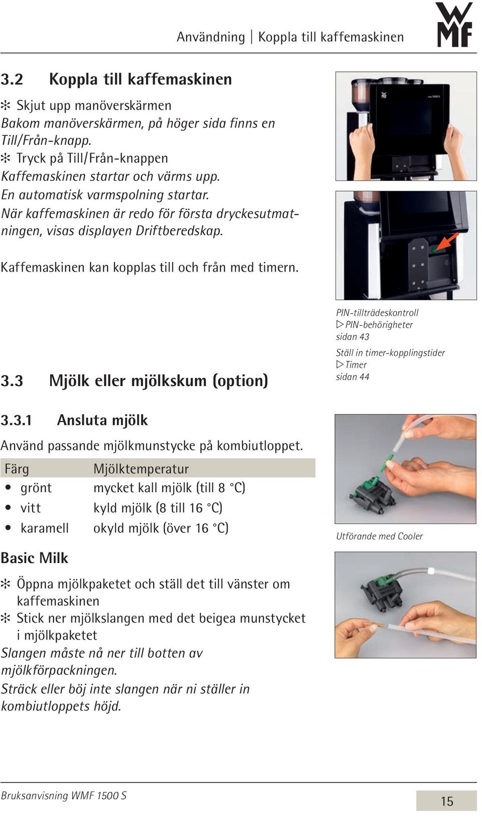 Kaffemaskinen kan kopplas till och från med timern. 3.3 Mjölk eller mjölkskum (option) 3.3.1 Ansluta mjölk Använd passande mjölkmunstycke på kombiutloppet.