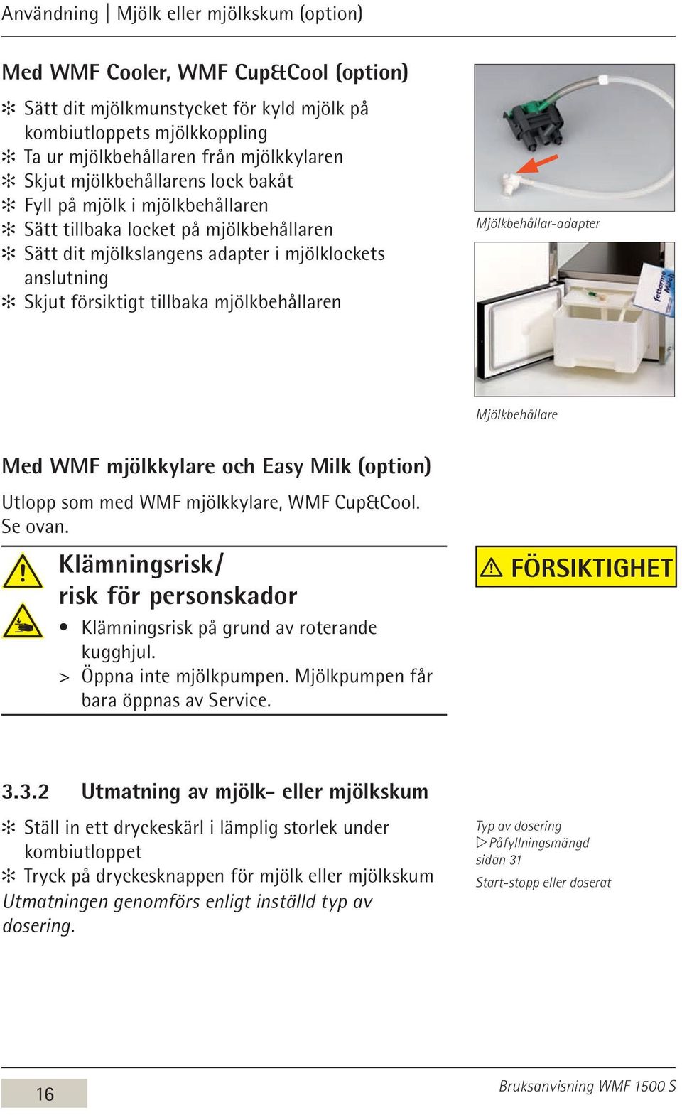 Mjölkbehållar-adapter Mjölkbehållare Med WMF mjölkkylare och Easy Milk (option) Utlopp som med WMF mjölkkylare, WMF Cup&Cool. Se ovan.