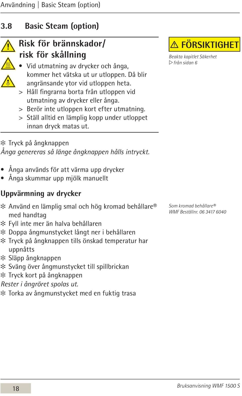 > > Ställ alltid en lämplig kopp under utloppet innan dryck matas ut. Försiktighet Beakta kapitlet Säkerhet w från sidan 6 Tryck på ångknappen Ånga genereras så länge ångknappen hålls intryckt.