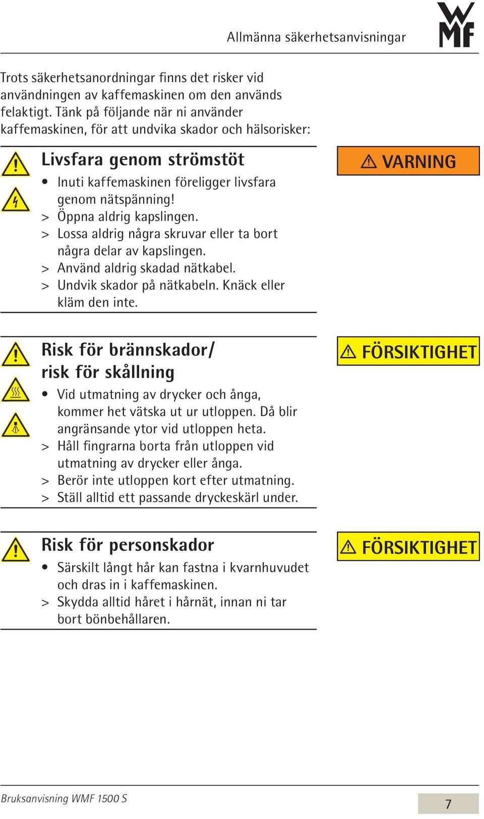 > > Lossa aldrig några skruvar eller ta bort några delar av kapslingen. > > Använd aldrig skadad nätkabel. > > Undvik skador på nätkabeln. Knäck eller kläm den inte.