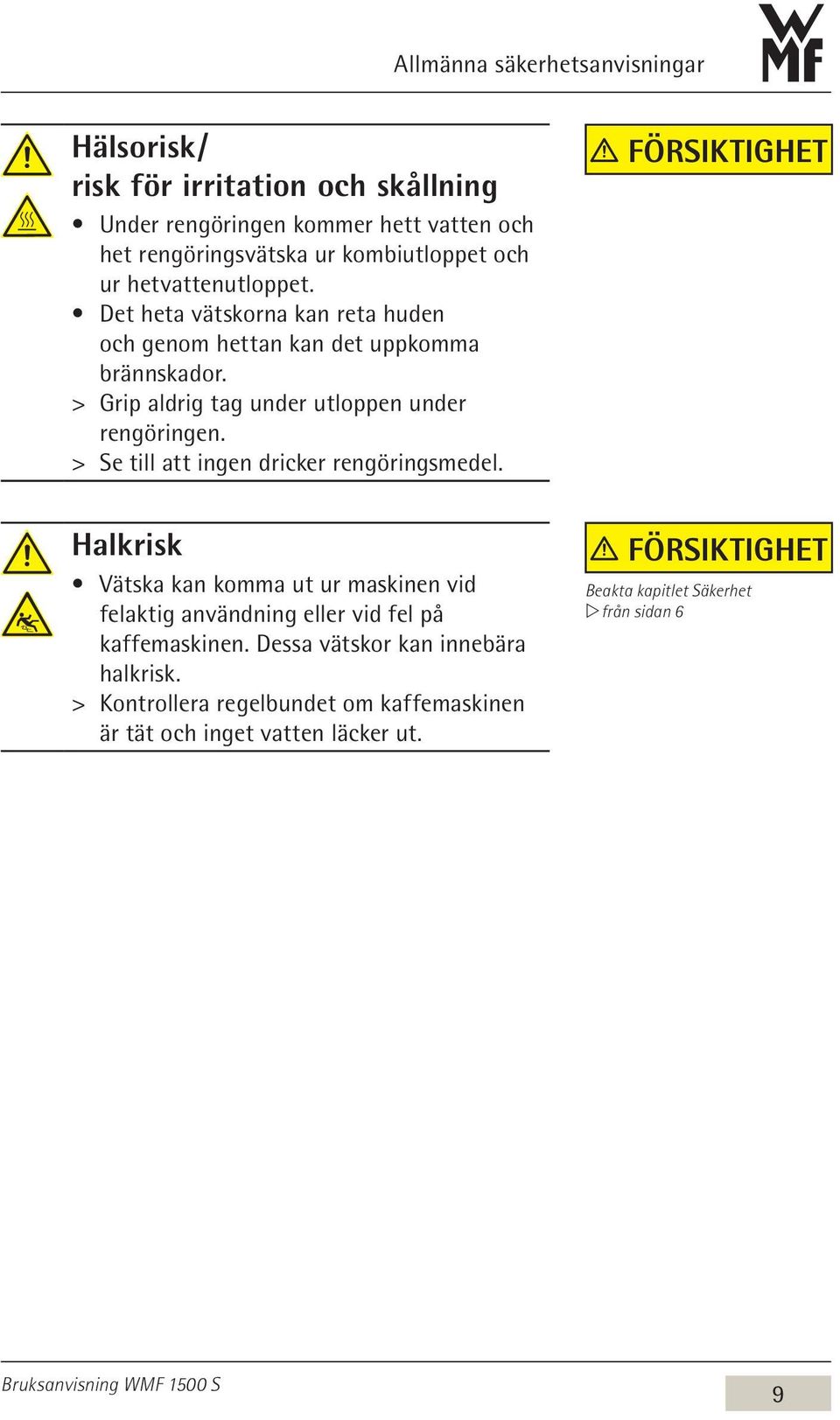 > > Se till att ingen dricker rengöringsmedel. Försiktighet Halkrisk Vätska kan komma ut ur maskinen vid felaktig användning eller vid fel på kaffemaskinen.