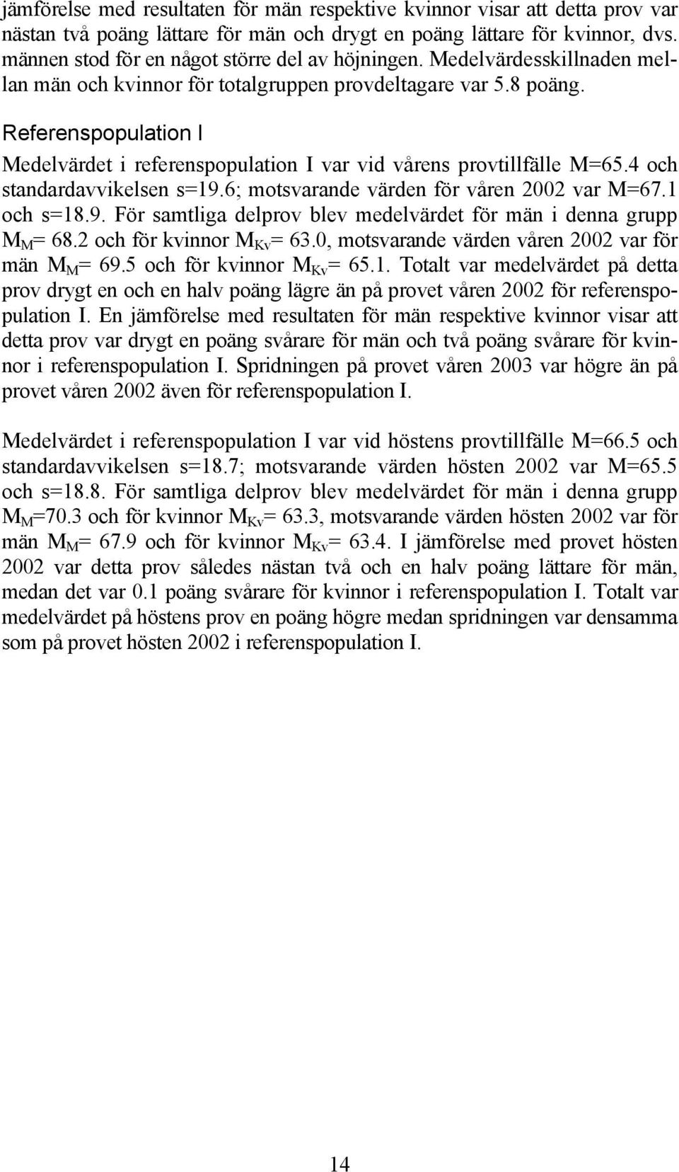 Referenspopulation I Medelvärdet i referenspopulation I var vid vårens provtillfälle M=65.4 och standardavvikelsen s=19.6; motsvarande värden för våren 2002 var M=67.1 och s=18.9. För samtliga delprov blev medelvärdet för män i denna grupp M M = 68.