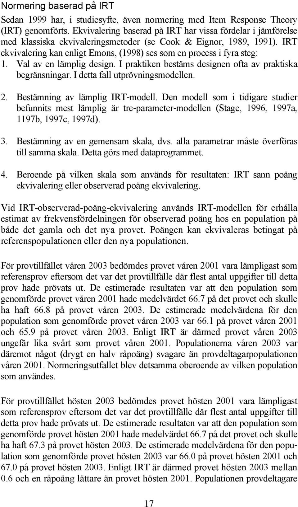 IRT ekvivalering kan enligt Emons, (1998) ses som en process i fyra steg: 1. Val av en lämplig design. I praktiken bestäms designen ofta av praktiska begränsningar. I detta fall utprövningsmodellen.