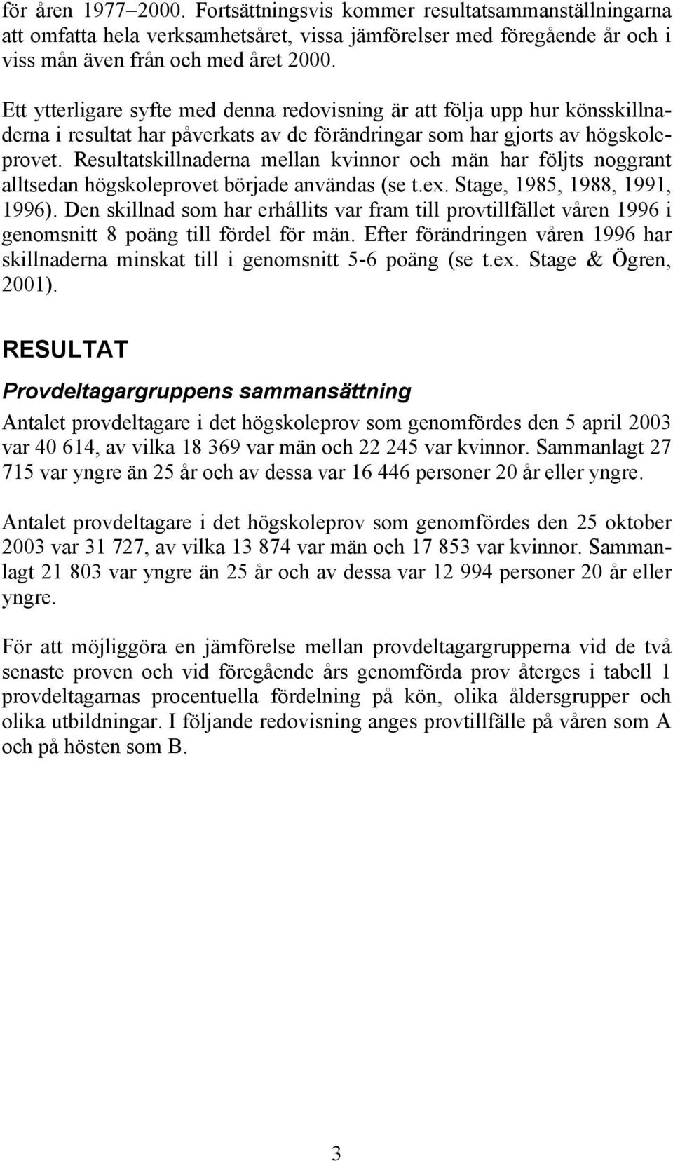 Resultatskillnaderna mellan kvinnor och män har följts noggrant alltsedan högskoleprovet började användas (se t.ex. Stage, 1985, 1988, 1991, 1996).