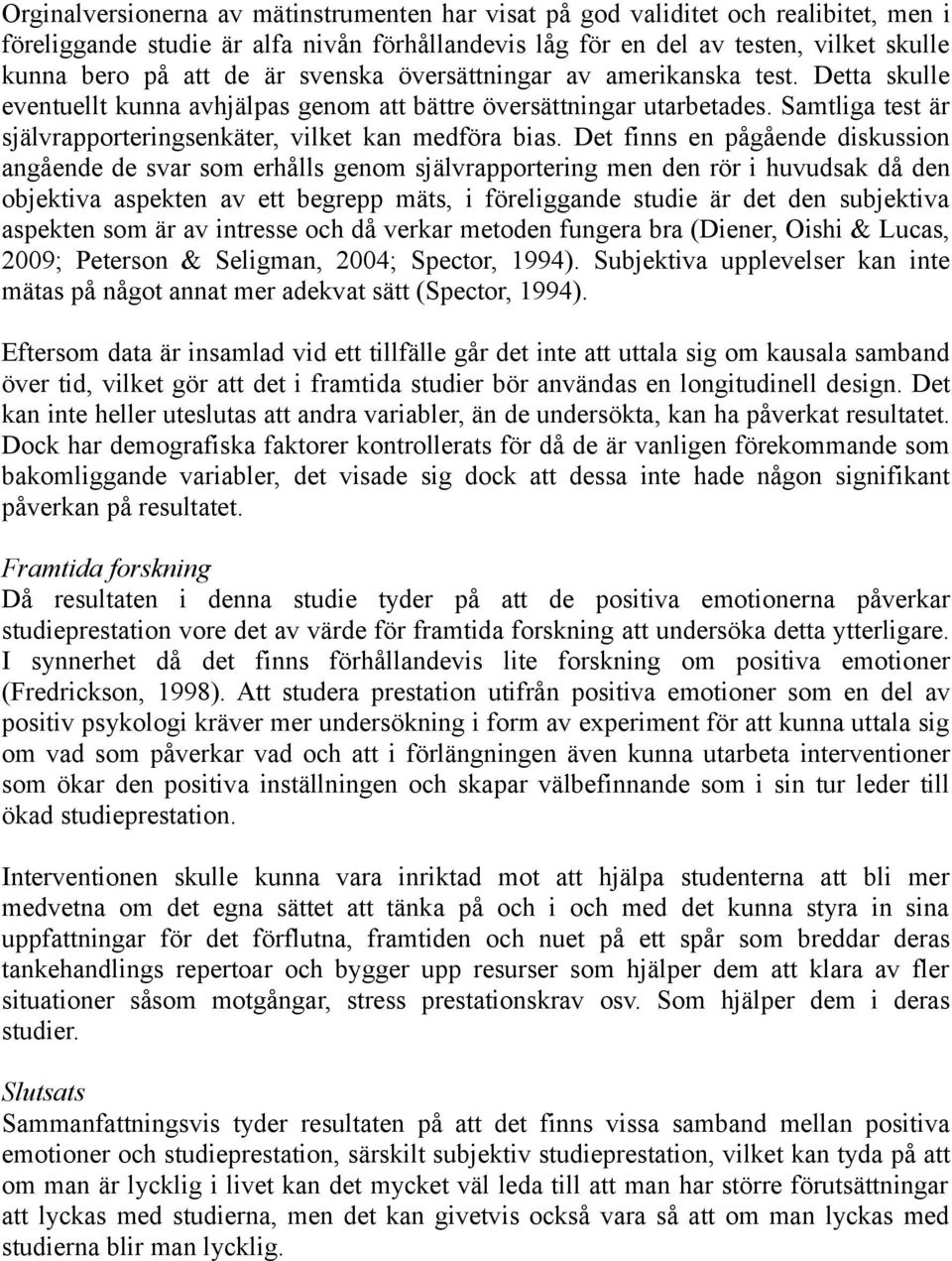 Det finns en pågående diskussion angående de svar som erhålls genom självrapportering men den rör i huvudsak då den objektiva aspekten av ett begrepp mäts, i föreliggande studie är det den subjektiva