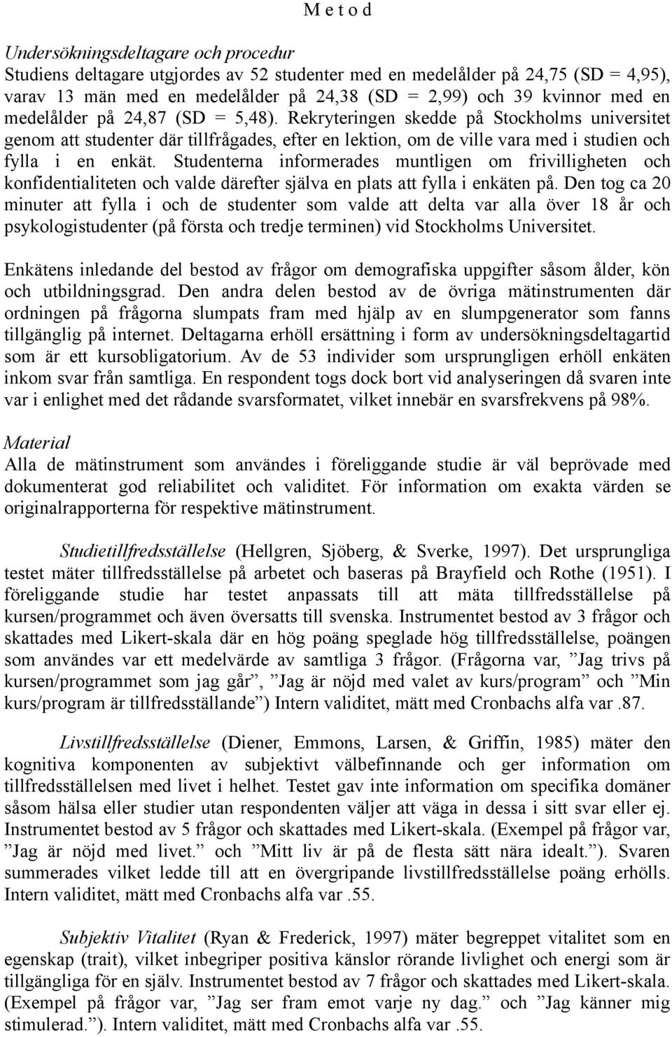 Studenterna informerades muntligen om frivilligheten och konfidentialiteten och valde därefter själva en plats att fylla i enkäten på.