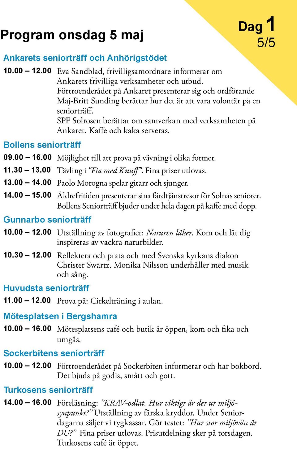 Kaffe och kaka serveras. Bollens seniorträff 09.00 16.00 Möjlighet till att prova på vävning i olika former. 11.30 13.00 Tävling i Fia med Knuff. Fina priser utlovas. 13.00 14.