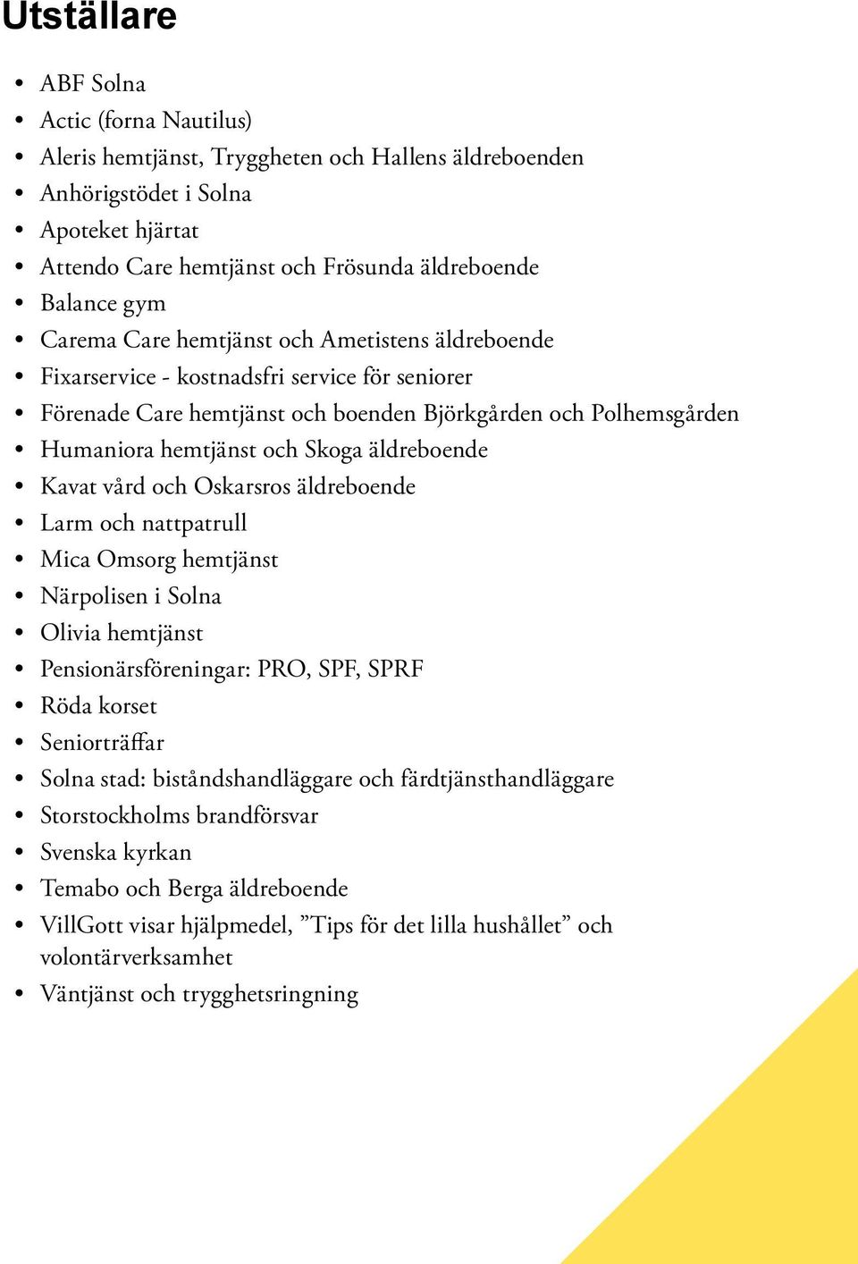 äldreboende Kavat vård och Oskarsros äldreboende Larm och nattpatrull Mica Omsorg hemtjänst Närpolisen i Solna Olivia hemtjänst Pensionärsföreningar: PRO, SPF, SPRF Röda korset Seniorträffar Solna