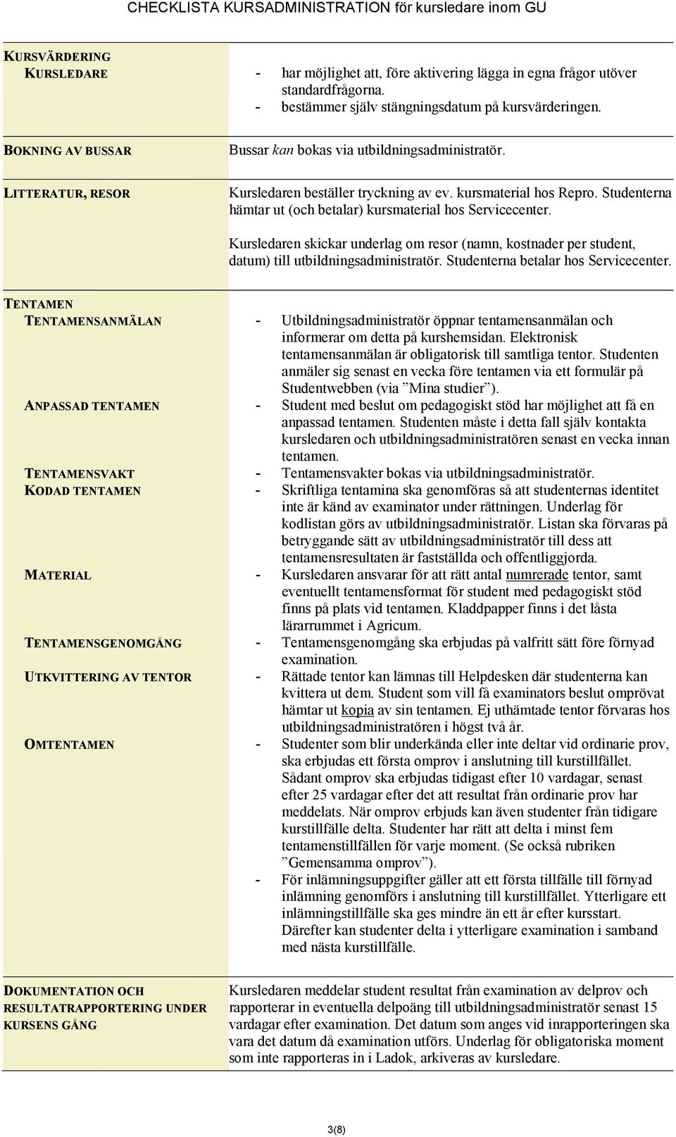 Studenterna hämtar ut (och betalar) kursmaterial hos Servicecenter. Kursledaren skickar underlag om resor (namn, kostnader per student, datum) till utbildningsadministratör.