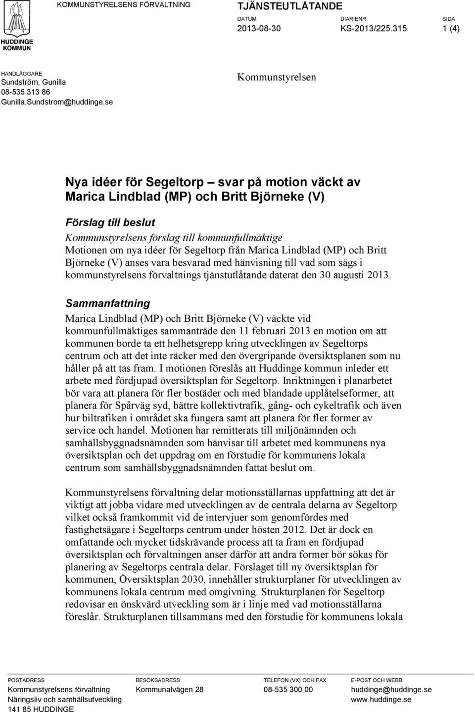 idéer för Segeltorp från Marica Lindblad (MP) och Britt Björneke (V) anses vara besvarad med hänvisning till vad som sägs i kommunstyrelsens förvaltnings tjänstutlåtande daterat den 30 augusti 2013.