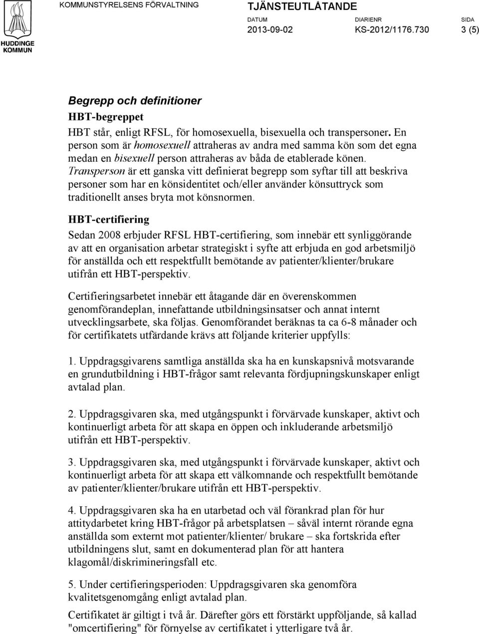 En person som är homosexuell attraheras av andra med samma kön som det egna medan en bisexuell person attraheras av båda de etablerade könen.