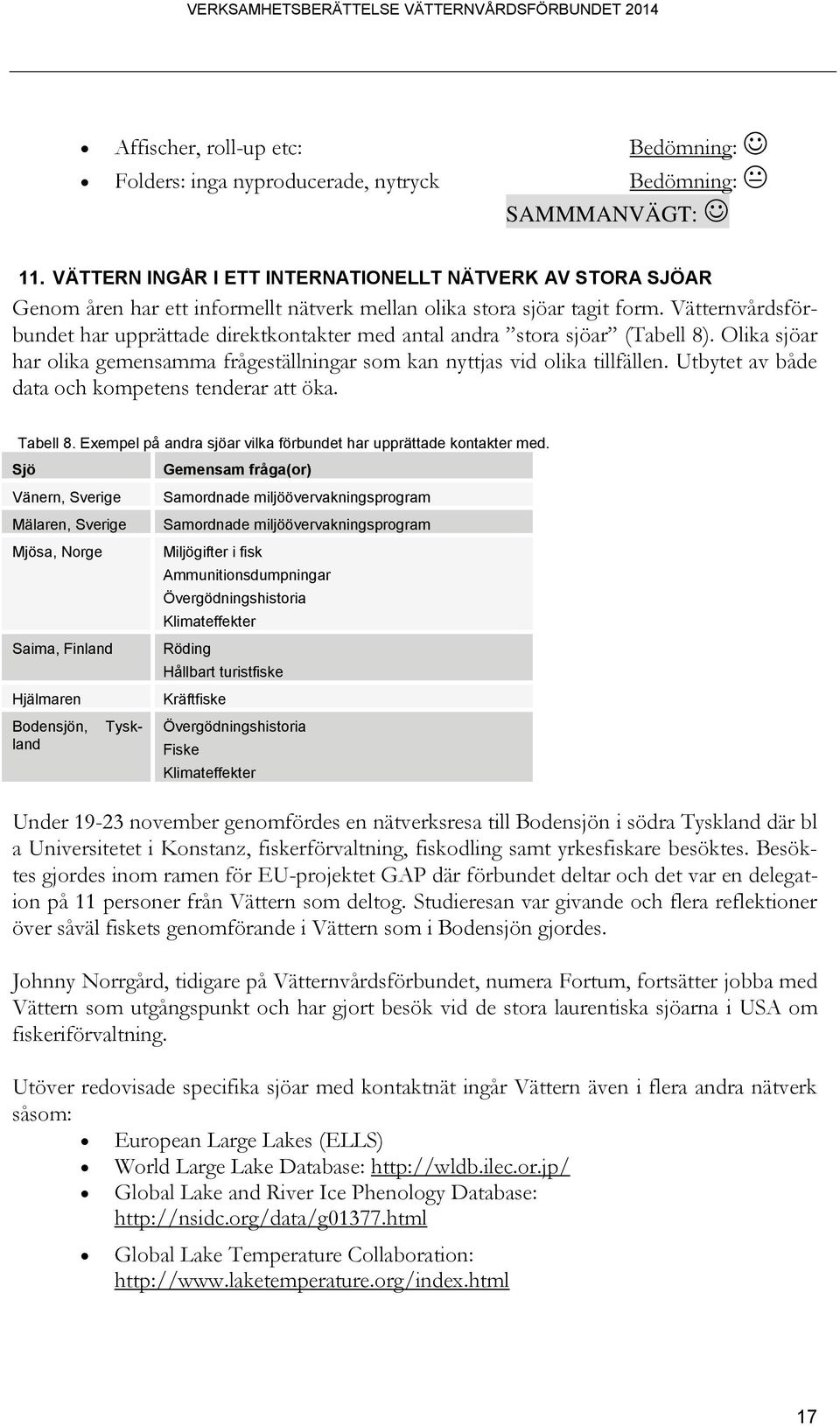 Vätternvårdsförbundet har upprättade direktkontakter med antal andra stora sjöar (Tabell 8). Olika sjöar har olika gemensamma frågeställningar som kan nyttjas vid olika tillfällen.