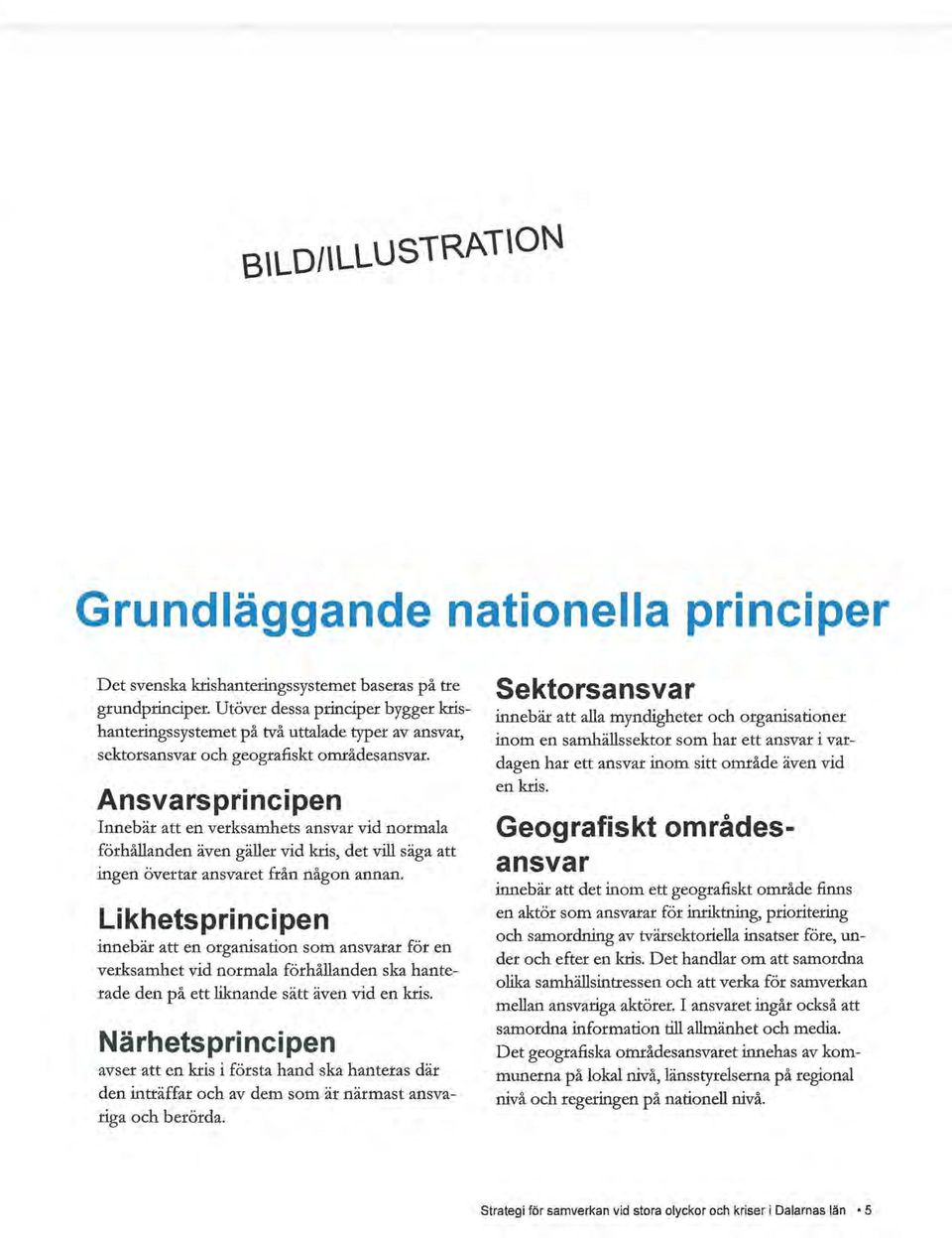 Ansvarsprincipen Innebär att en verksamhets ansvar vid normala förhållanden även gäller vid kris, det vill säga att ingen övertar ansvaret från någon annan.