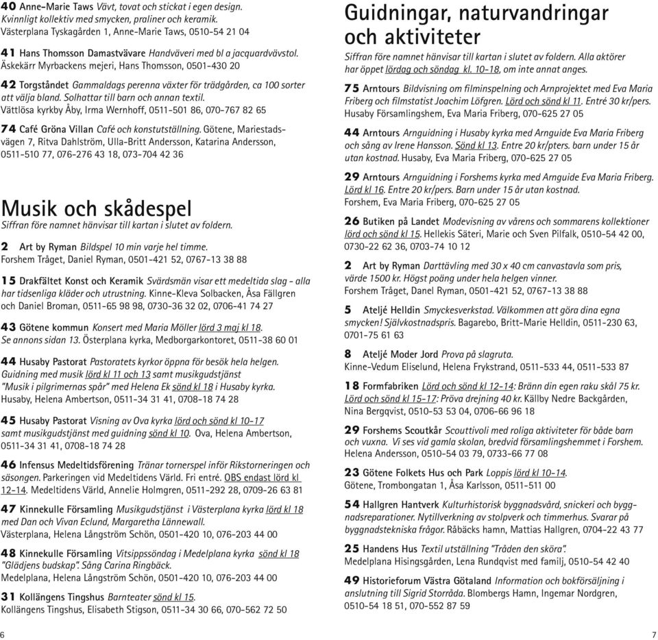Äskekärr Myrbackens mejeri, Hans Thomsson, 0501-430 20 42 Torgståndet Gammaldags perenna växter för trädgården, ca 100 sorter att välja bland. Solhattar till barn och annan textil.