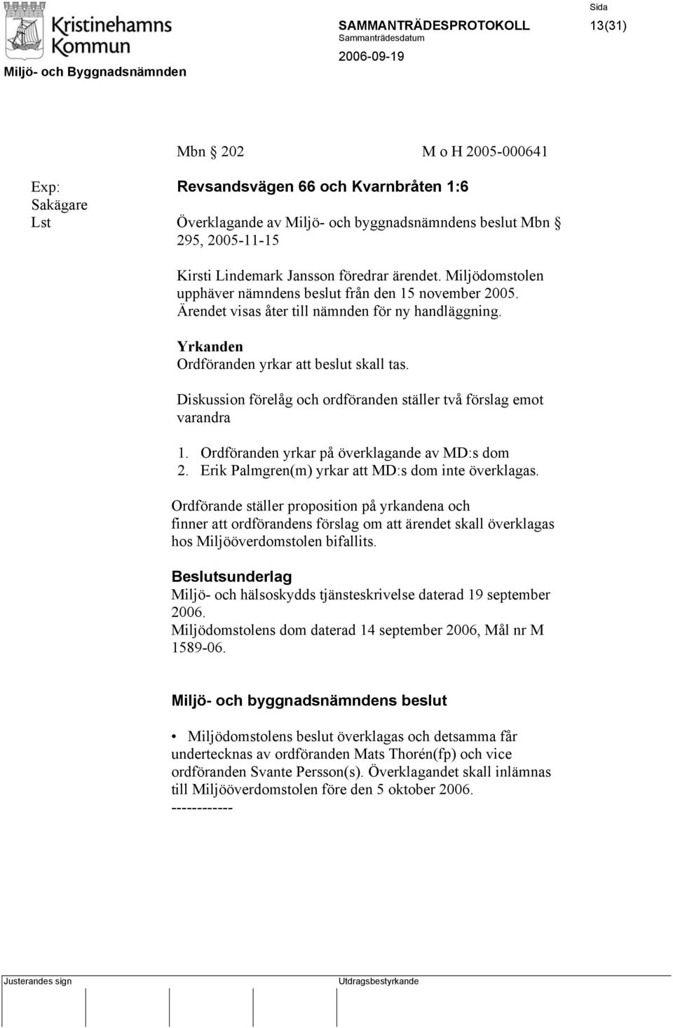 Diskussion förelåg och ordföranden ställer två förslag emot varandra 1. Ordföranden yrkar på överklagande av MD:s dom 2. Erik Palmgren(m) yrkar att MD:s dom inte överklagas.