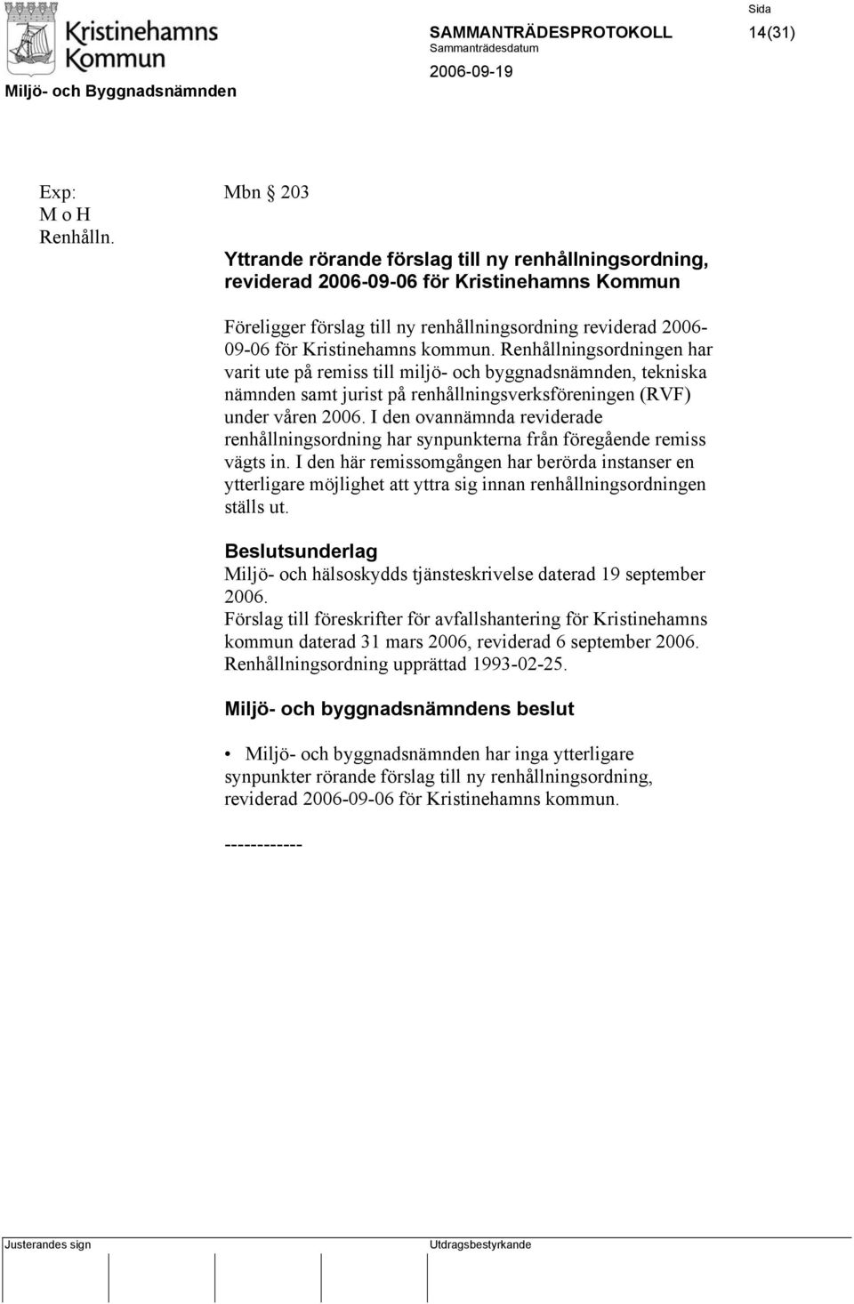 Renhållningsordningen har varit ute på remiss till miljö- och byggnadsnämnden, tekniska nämnden samt jurist på renhållningsverksföreningen (RVF) under våren 2006.