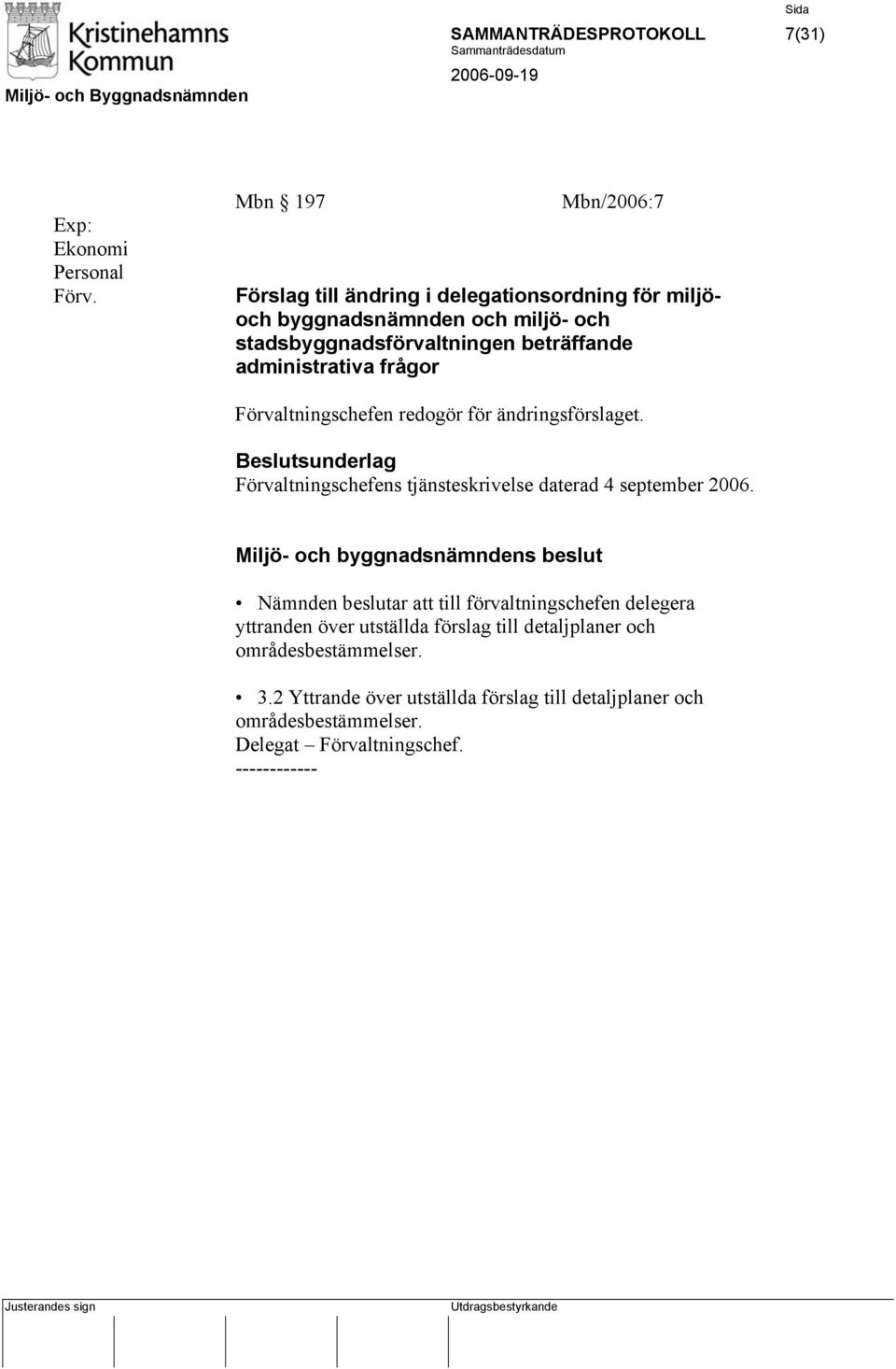 administrativa frågor Förvaltningschefen redogör för ändringsförslaget. Beslutsunderlag Förvaltningschefens tjänsteskrivelse daterad 4 september 2006.