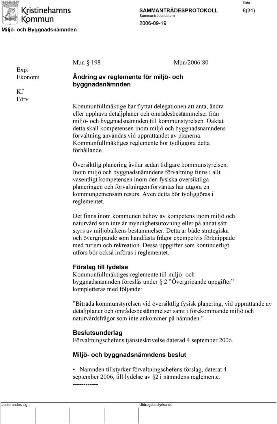 byggnadsnämnden till kommunstyrelsen. Oaktat detta skall kompetensen inom miljö och byggnadsnämndens förvaltning användas vid upprättandet av planerna.