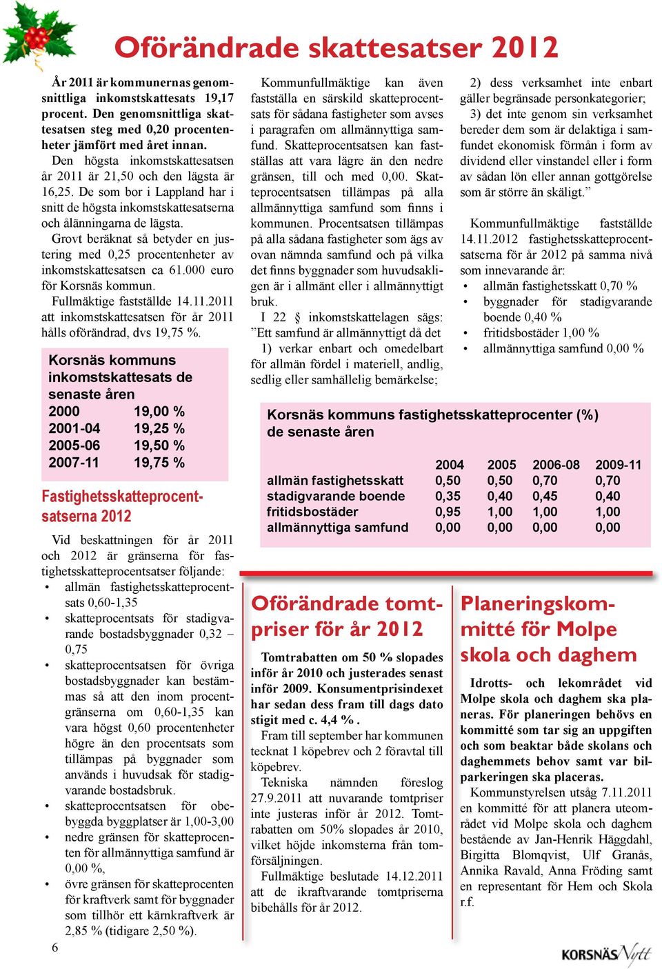 Grovt beräknat så betyder en justering med 0,25 procentenheter av inkomstskattesatsen ca 61.000 euro för Korsnäs kommun. Fullmäktige fastställde 14.11.