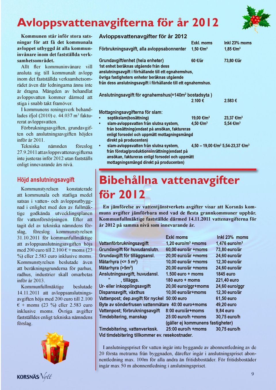 Mängden av behandlat avloppsvatten kommer därmed att stiga i snabb takt framöver. I kommunens reningsverk behandlades ifjol (2010) c. 44.037 m 3 fakturerat avloppsvatten.