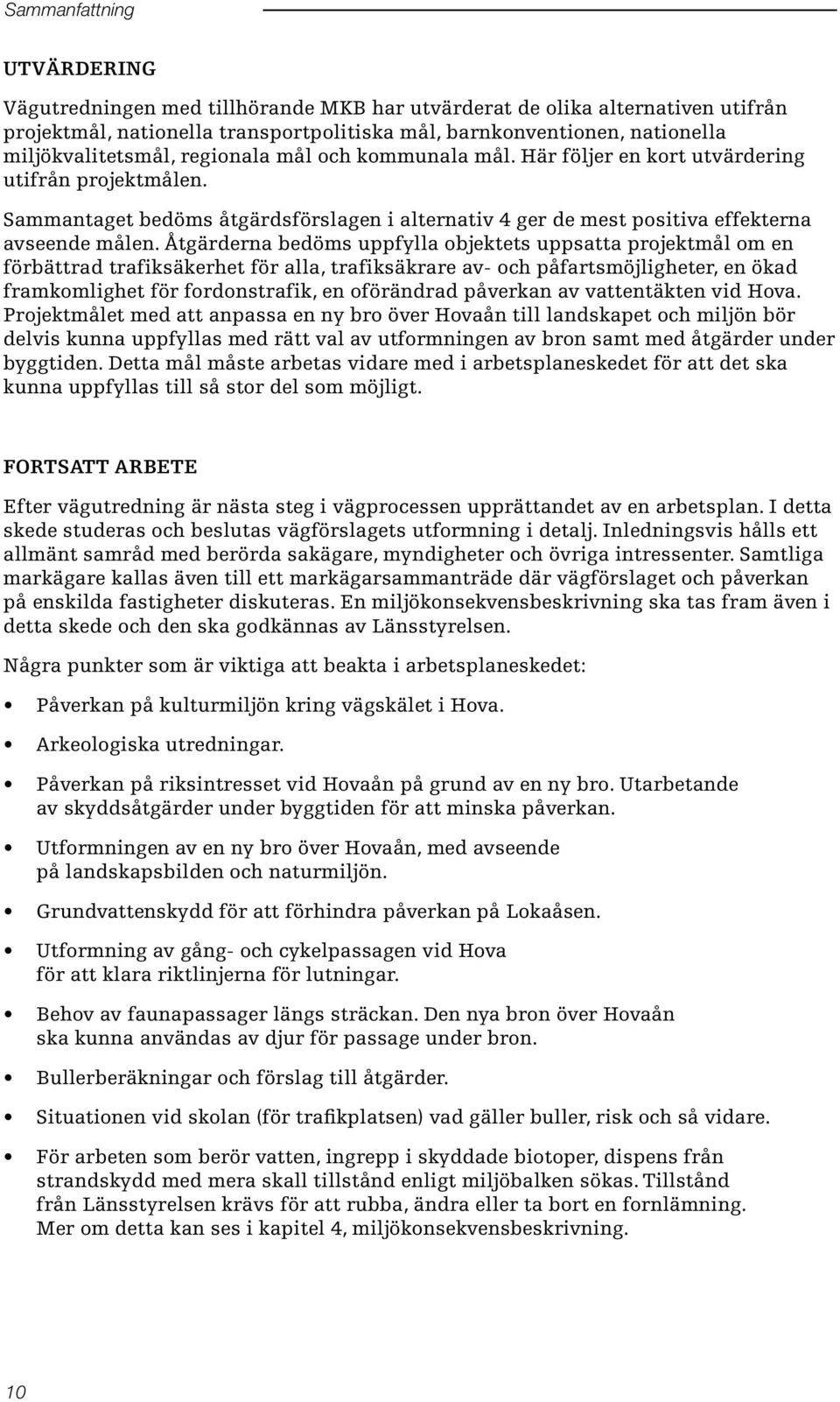 Sammantaget bedöms åtgärdsförslagen i alternativ 4 ger de mest positiva effekterna avseende målen.