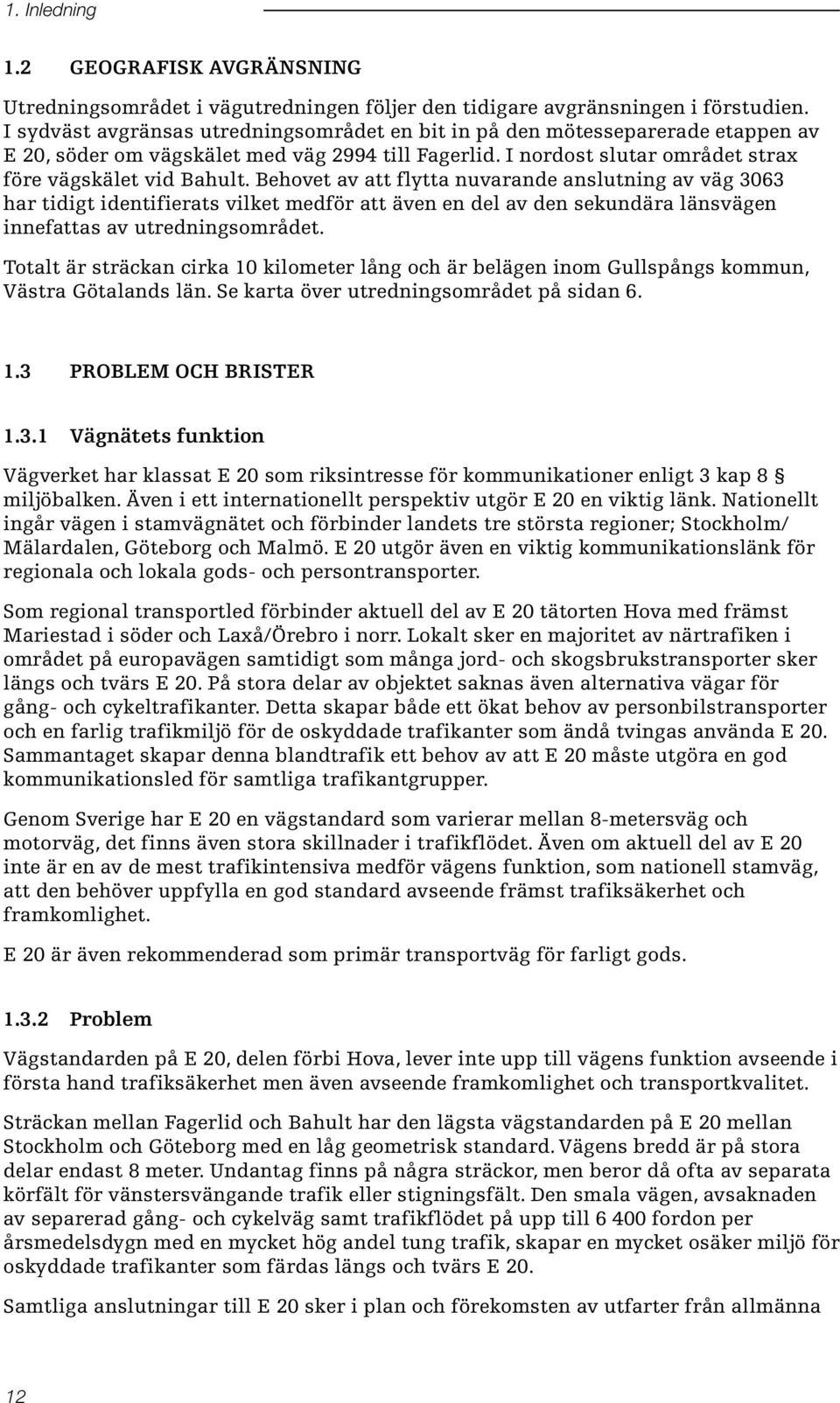 Behovet av att flytta nuvarande anslutning av väg 3063 har tidigt identifierats vilket medför att även en del av den sekundära länsvägen innefattas av utredningsområdet.