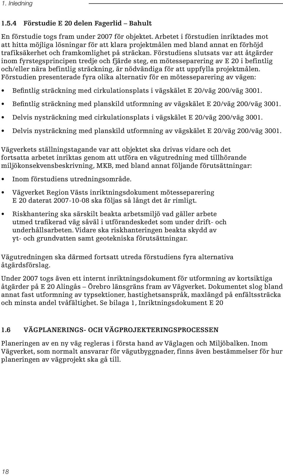 Förstudiens slutsats var att åtgärder inom fyrstegsprincipen tredje och fjärde steg, en mötesseparering av E 20 i befintlig och/eller nära befintlig sträckning, är nödvändiga för att uppfylla