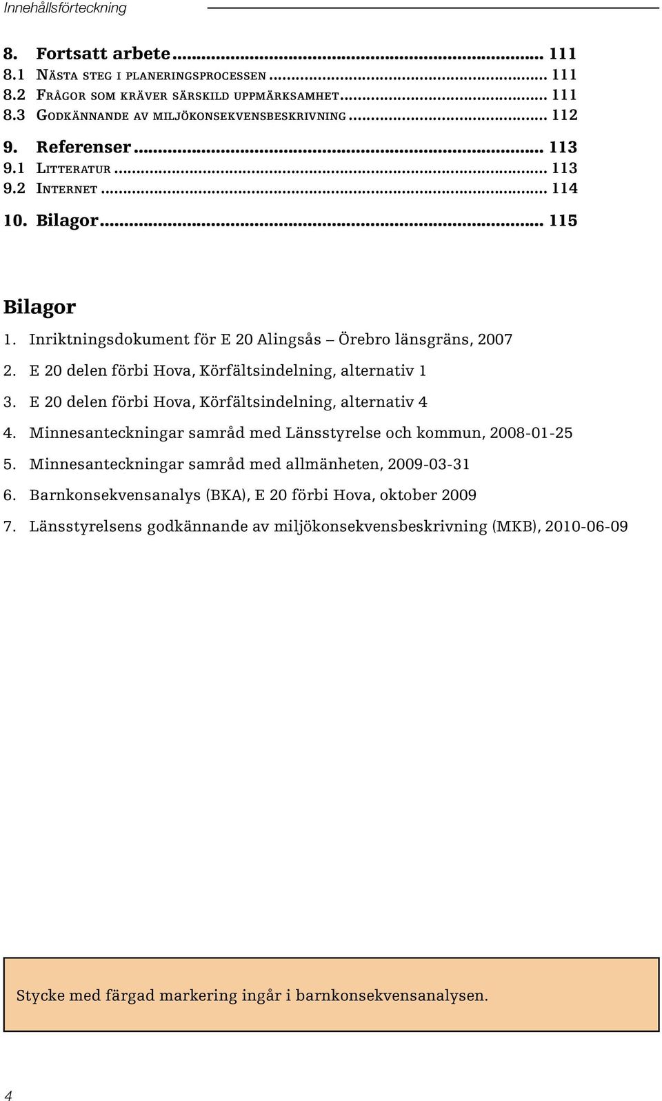 E 20 delen förbi Hova, Körfältsindelning, alternativ 1 3. E 20 delen förbi Hova, Körfältsindelning, alternativ 4 4. Minnesanteckningar samråd med Länsstyrelse och kommun, 2008-01-25 5.