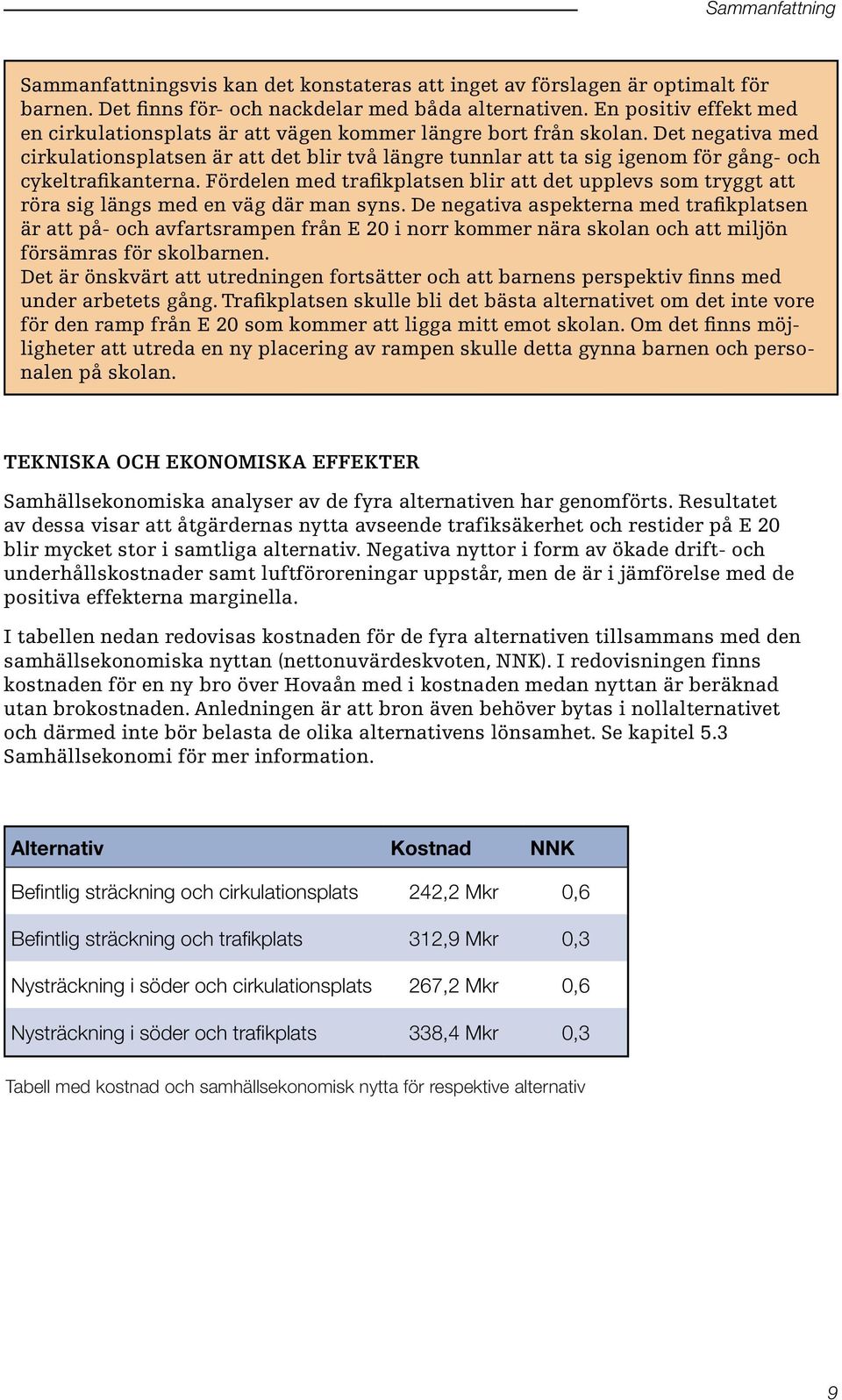 Det negativa med cirkulationsplatsen är att det blir två längre tunnlar att ta sig igenom för gång- och cykeltrafikanterna.