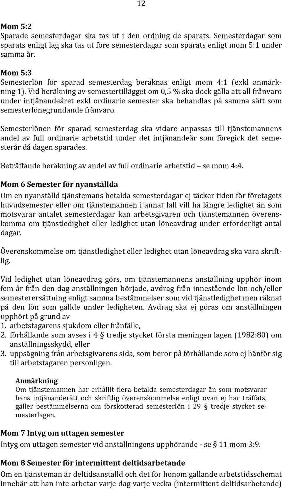 Vid beräkning av semestertillägget om 0,5 % ska dock gälla att all frånvaro under intjänandeåret exkl ordinarie semester ska behandlas på samma sätt som semesterlönegrundande frånvaro.