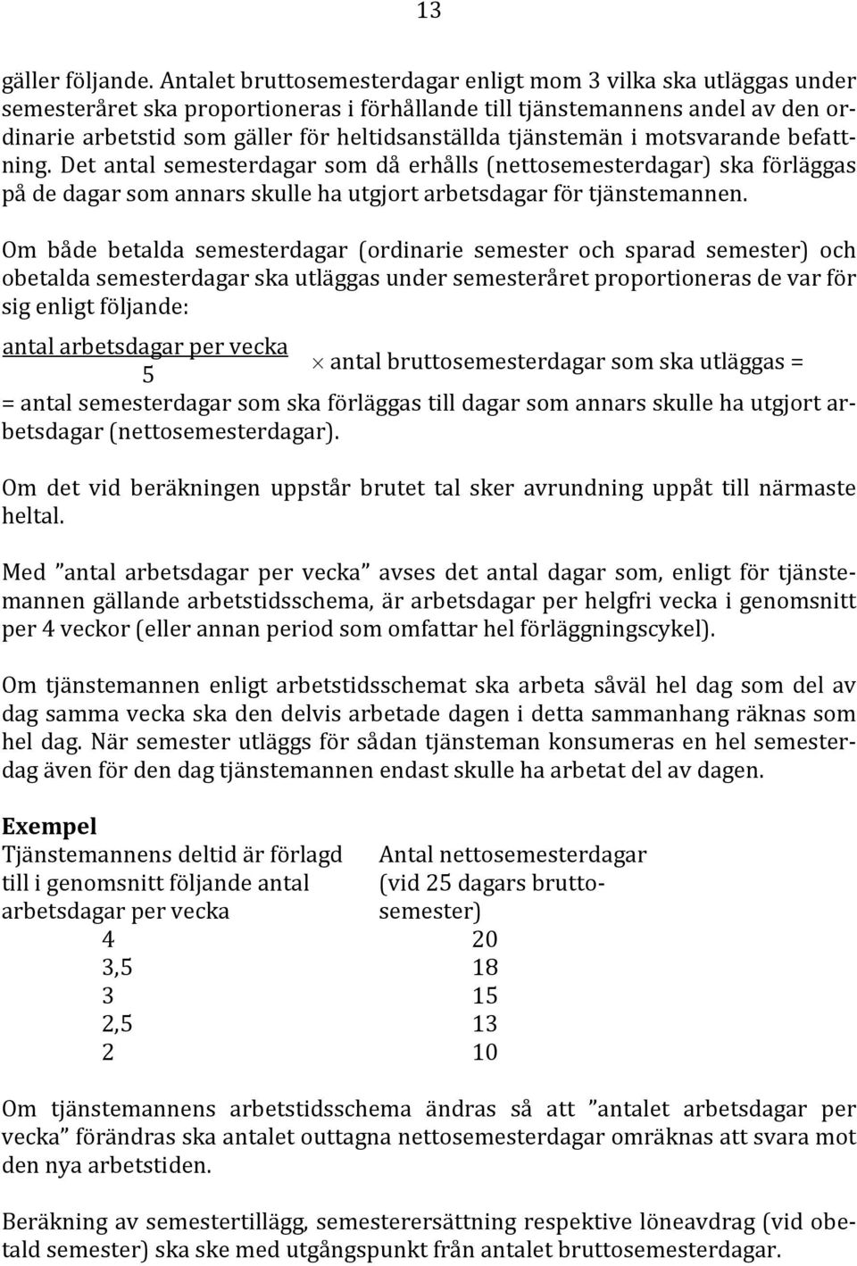 tjänstemän i motsvarande befattning. Det antal semesterdagar som då erhålls (nettosemesterdagar) ska förläggas på de dagar som annars skulle ha utgjort arbetsdagar för tjänstemannen.