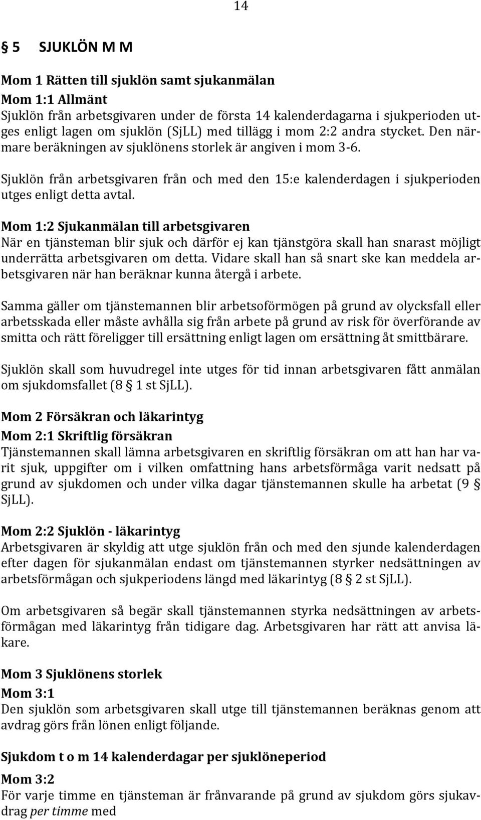 Sjuklön från arbetsgivaren från och med den 15:e kalenderdagen i sjukperioden utges enligt detta avtal.