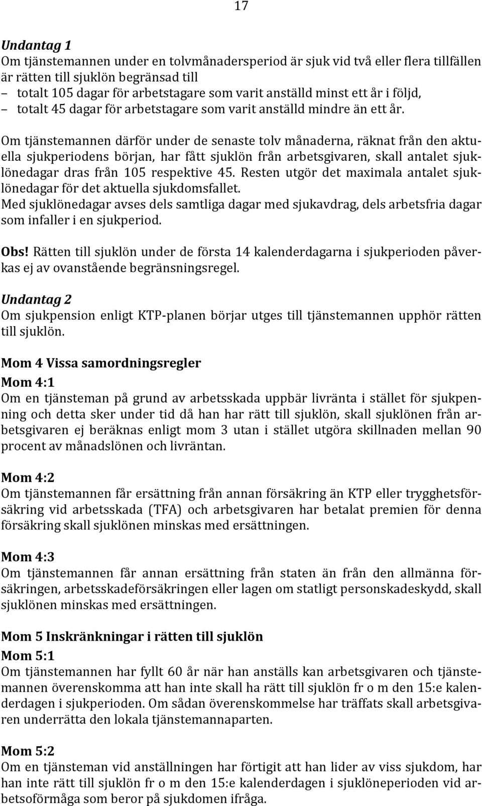 Om tjänstemannen därför under de senaste tolv månaderna, räknat från den aktuella sjukperiodens början, har fått sjuklön från arbetsgivaren, skall antalet sjuklönedagar dras från 105 respektive 45.