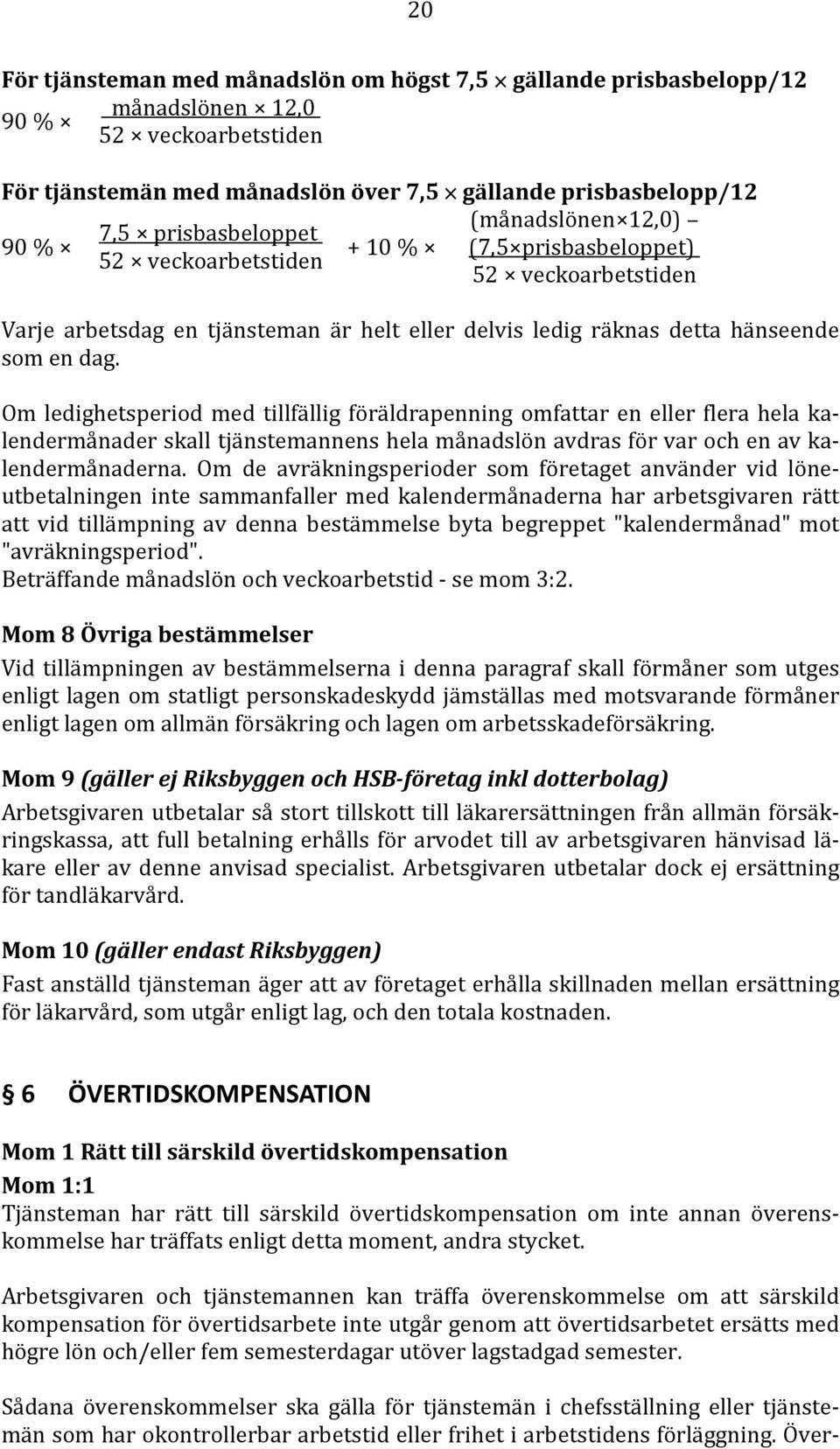 Om ledighetsperiod med tillfällig föräldrapenning omfattar en eller flera hela kalendermånader skall tjänstemannens hela månadslön avdras för var och en av kalendermånaderna.