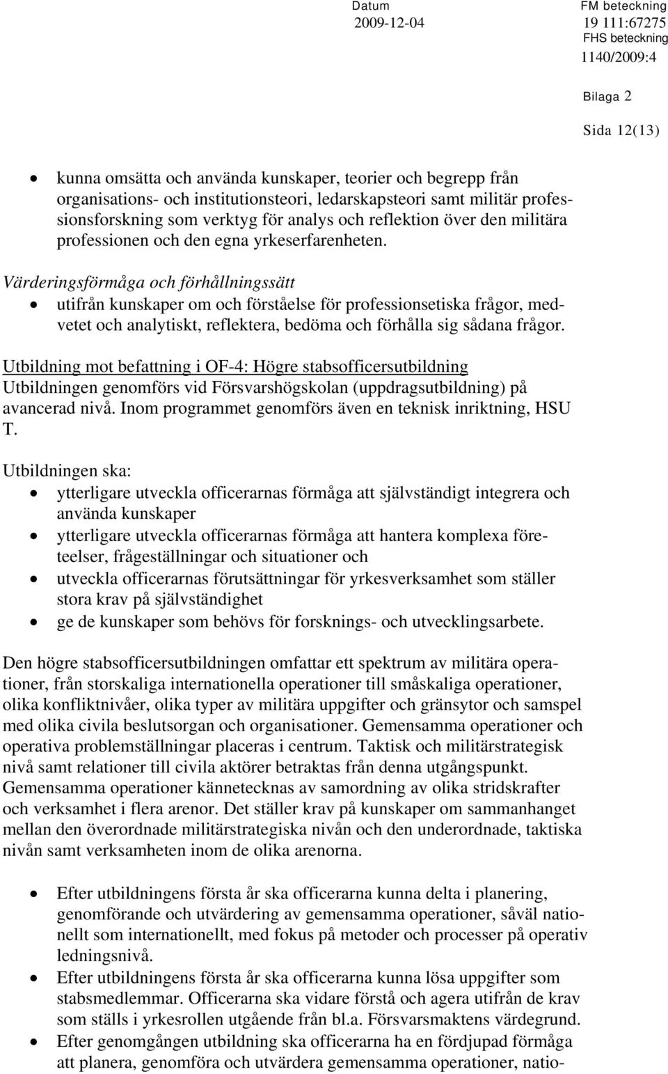 Värderingsförmåga och förhållningssätt utifrån kunskaper om och förståelse för professionsetiska frågor, medvetet och analytiskt, reflektera, bedöma och förhålla sig sådana frågor.