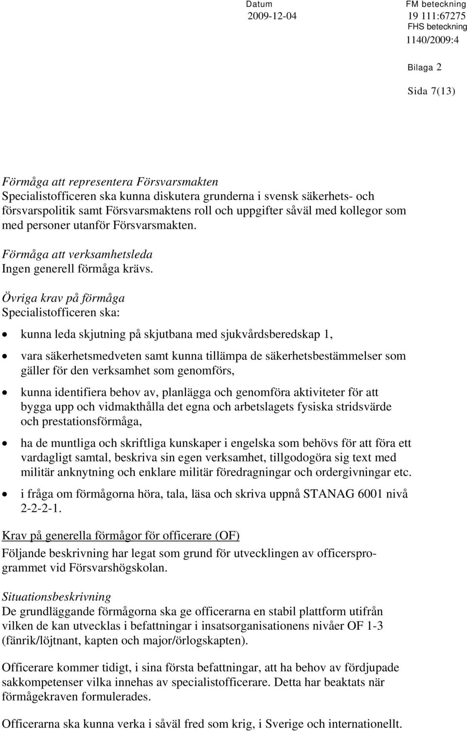 Övriga krav på förmåga Specialistofficeren ska: kunna leda skjutning på skjutbana med sjukvårdsberedskap 1, vara säkerhetsmedveten samt kunna tillämpa de säkerhetsbestämmelser som gäller för den