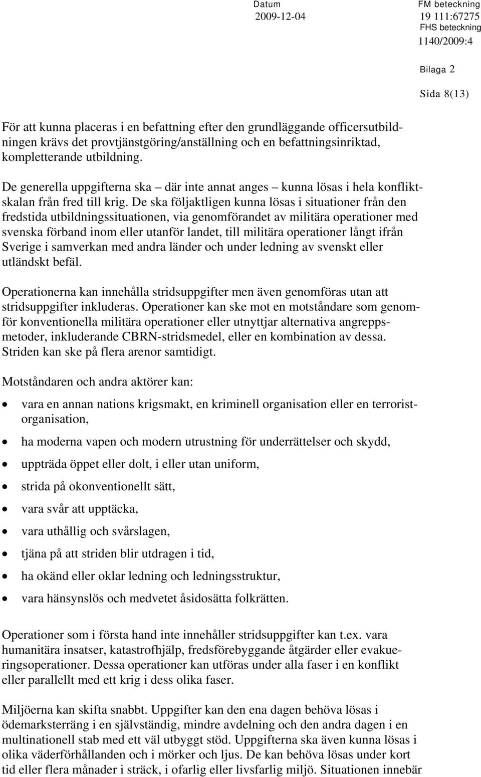 De ska följaktligen kunna lösas i situationer från den fredstida utbildningssituationen, via genomförandet av militära operationer med svenska förband inom eller utanför landet, till militära