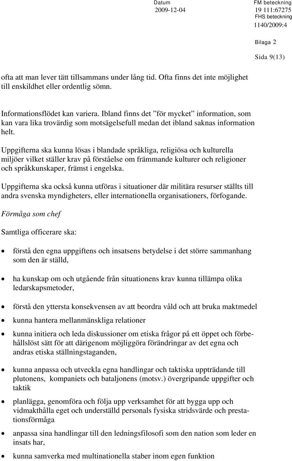 Uppgifterna ska kunna lösas i blandade språkliga, religiösa och kulturella miljöer vilket ställer krav på förståelse om främmande kulturer och religioner och språkkunskaper, främst i engelska.