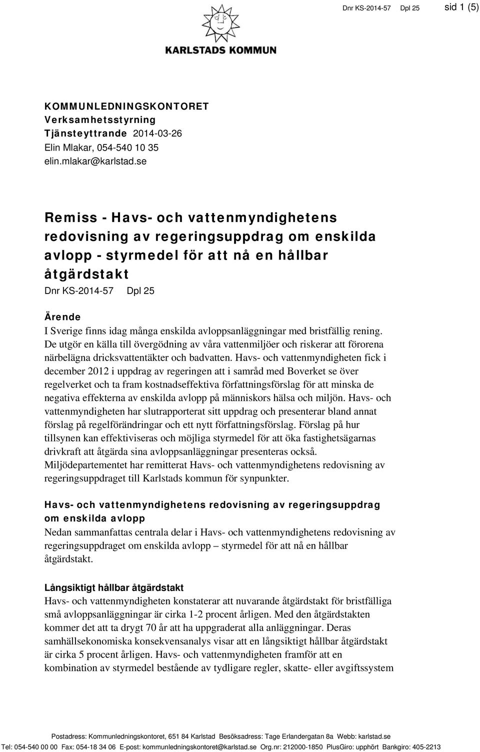 enskilda avloppsanläggningar med bristfällig rening. De utgör en källa till övergödning av våra vattenmiljöer och riskerar att förorena närbelägna dricksvattentäkter och badvatten.